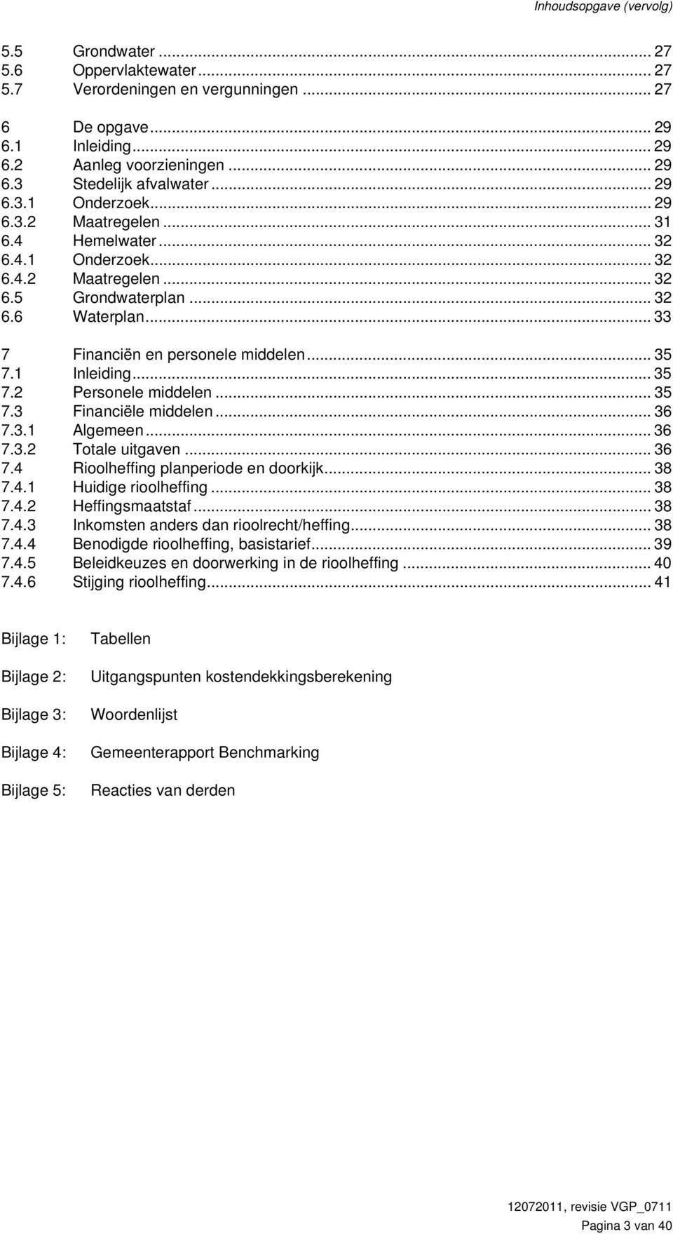 .. 35 7.1 Inleiding... 35 7.2 Personele middelen... 35 7.3 Financiële middelen... 36 7.3.1 Algemeen... 36 7.3.2 Totale uitgaven... 36 7.4 Rioolheffing planperiode en doorkijk... 38 7.4.1 Huidige rioolheffing.