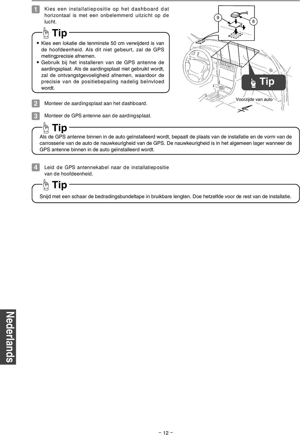 Als de aardingsplaat niet gebruikt wordt, zal de ontvangstgevoeligheid afnemen, waardoor de precisie van de positiebepaling nadelig beïnvloed wordt. Monteer de aardingsplaat aan het dashboard.