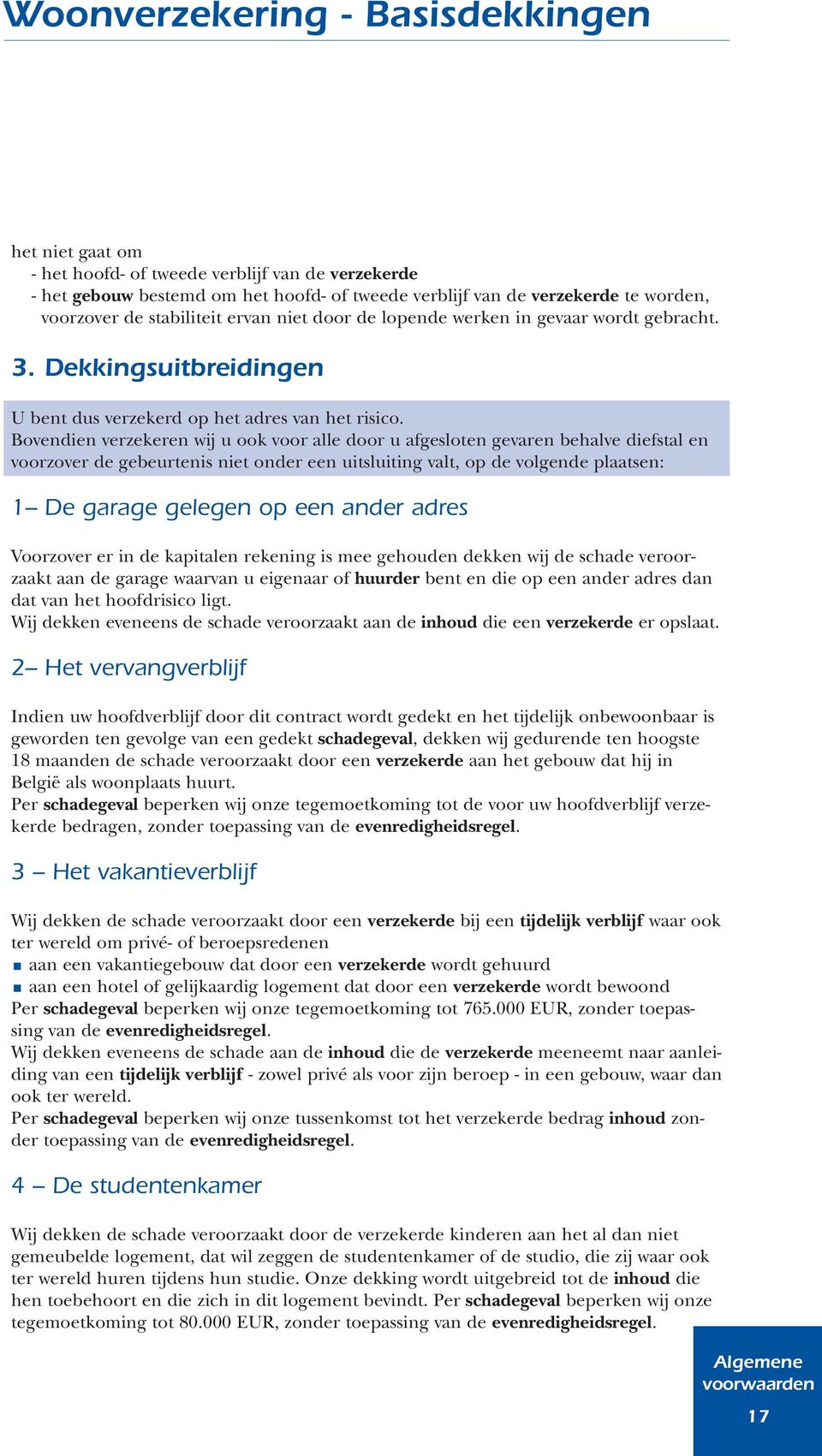 Bovendien verzekeren wij u ook voor alle door u afgesloten gevaren behalve diefstal en voorzover de gebeurtenis niet onder een uitsluiting valt, op de volgende plaatsen: 1 De garage gelegen op een