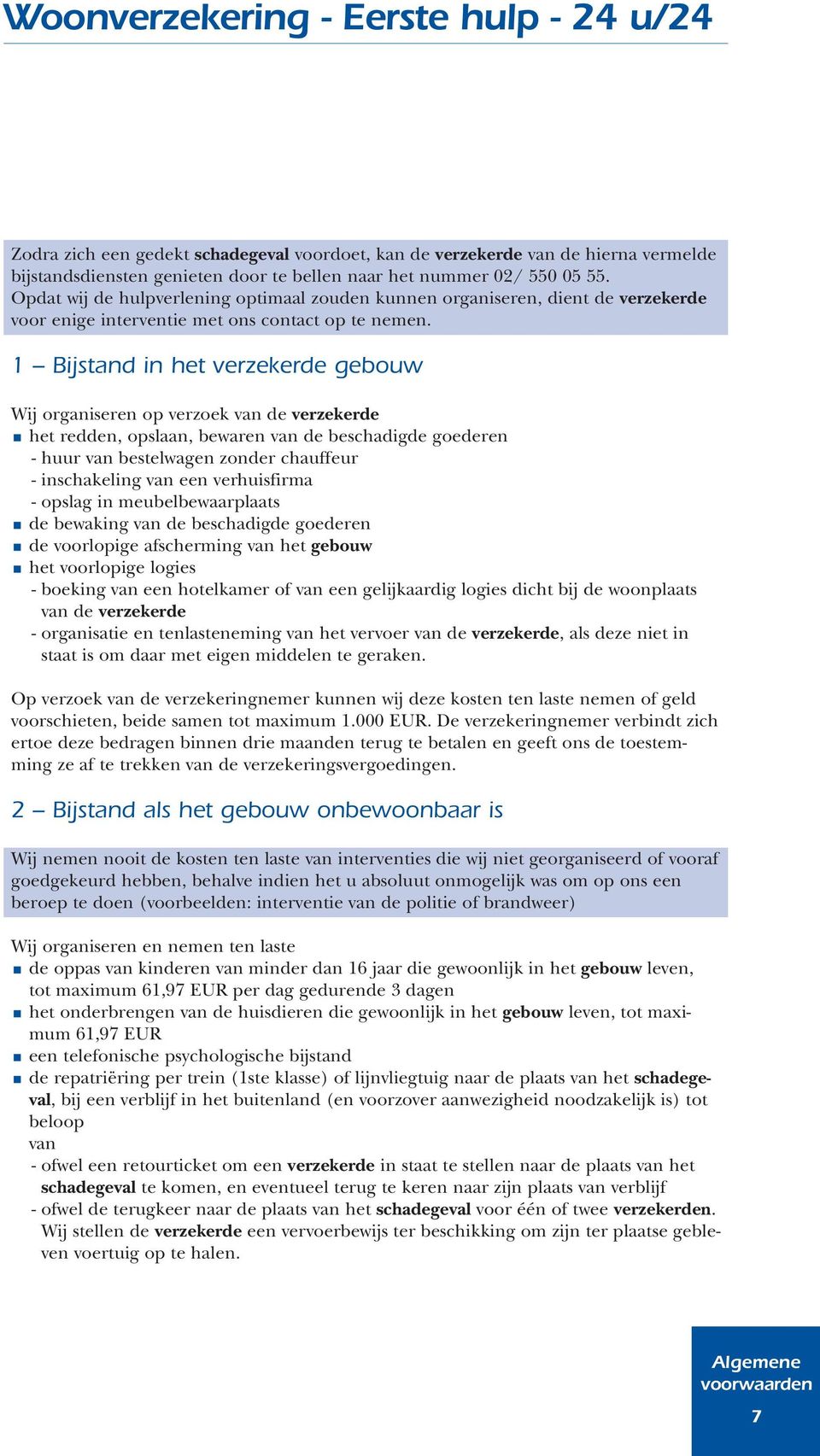 1 Bijstand in het verzekerde gebouw Wij organiseren op verzoek van de verzekerde het redden, opslaan, bewaren van de beschadigde goederen - huur van bestelwagen zonder chauffeur - inschakeling van