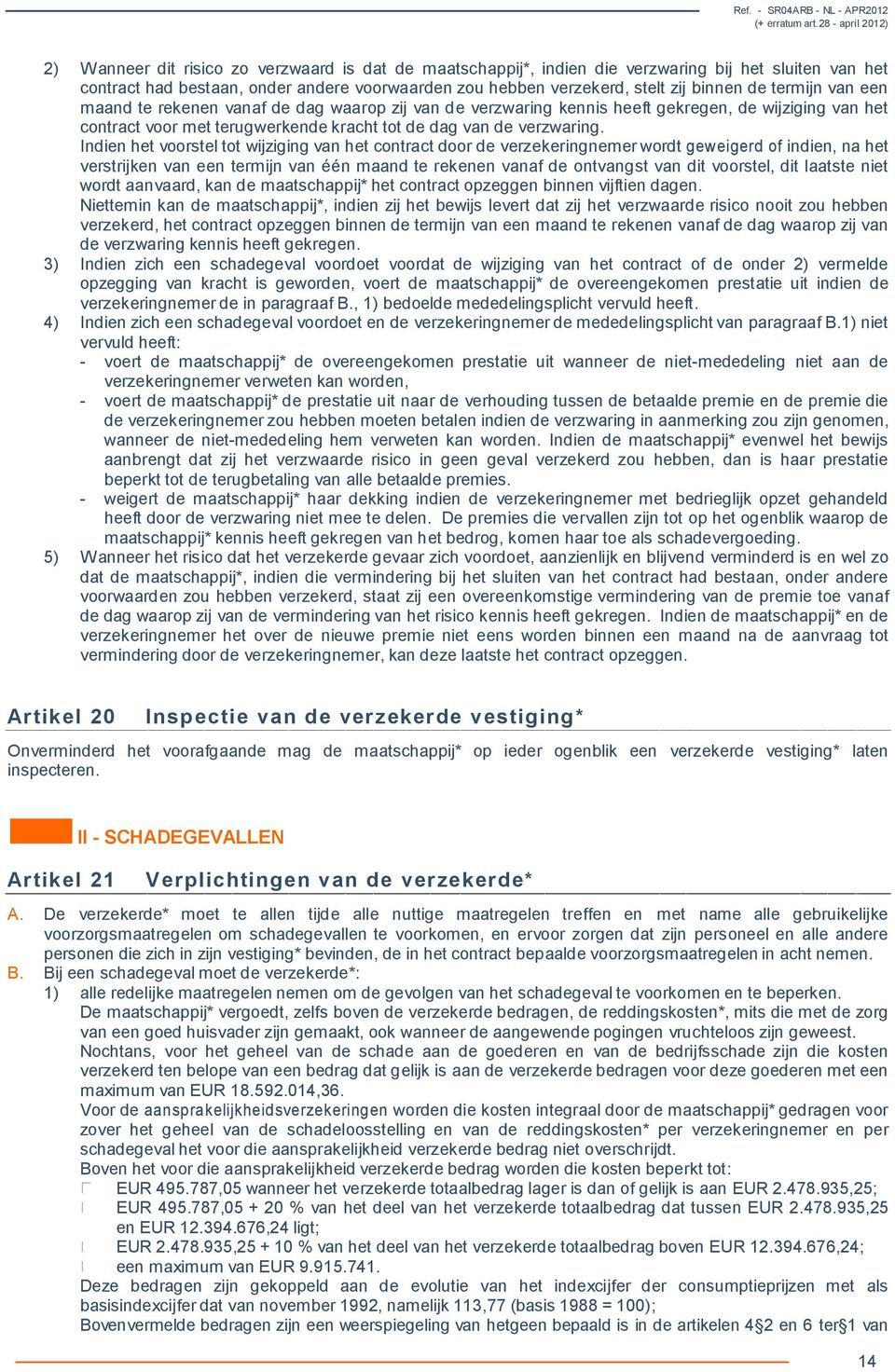 Indien het voorstel tot wijziging van het contract door de verzekeringnemer wordt geweigerd of indien, na het verstrijken van een termijn van één maand te rekenen vanaf de ontvangst van dit voorstel,