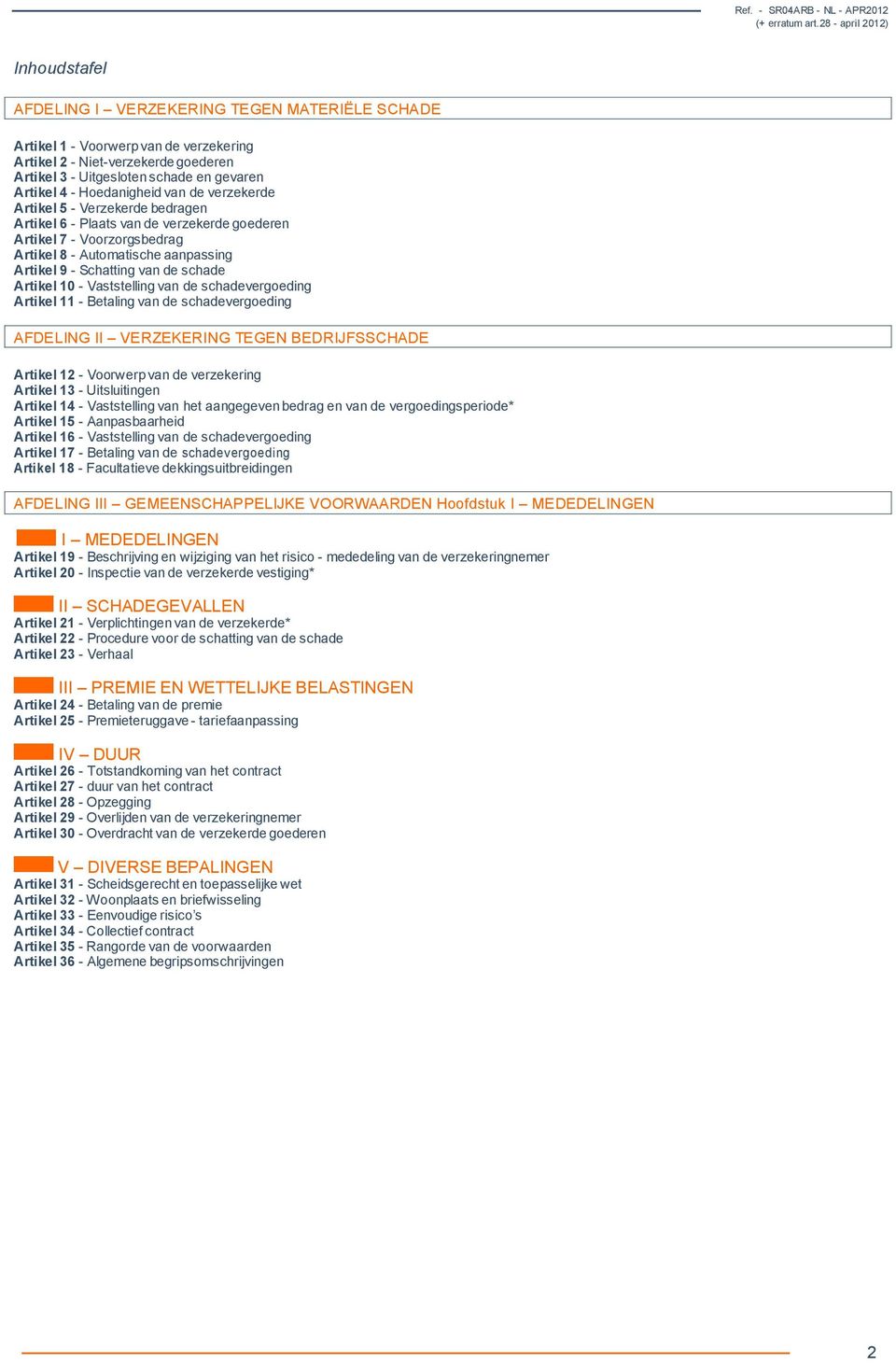 de schade Artikel 10 - Vaststelling van de schadevergoeding Artikel 11 - Betaling van de schadevergoeding AFDELING II VERZEKERING TEGEN BEDRIJFSSCHADE Artikel 12 - Voorwerp van de verzekering Artikel