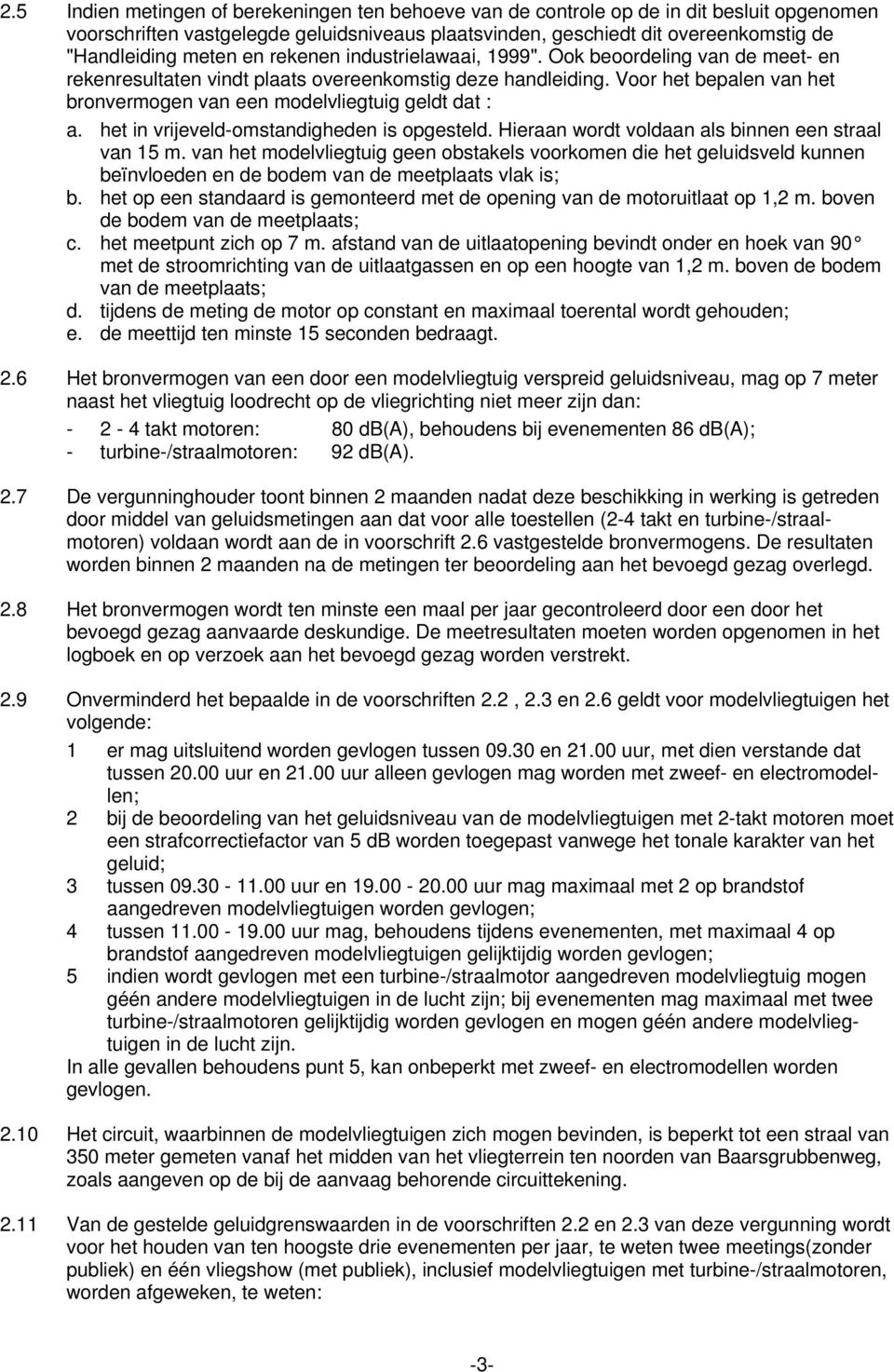 Voor het bepalen van het bronvermogen van een modelvliegtuig geldt dat : a. het in vrijeveld-omstandigheden is opgesteld. Hieraan wordt voldaan als binnen een straal van 15 m.