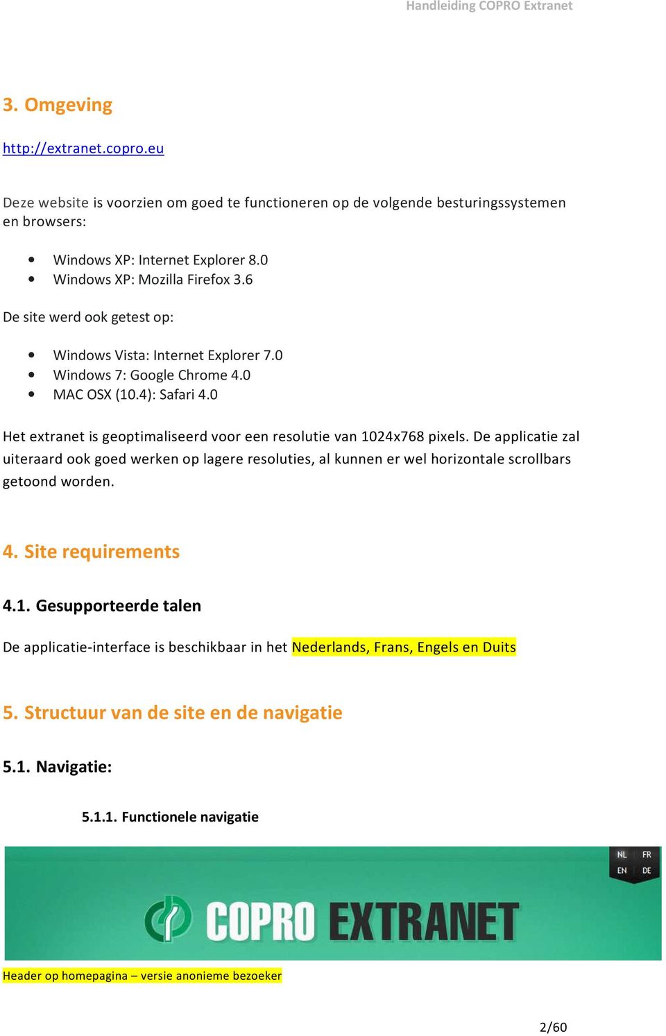 0 Het extranet is geoptimaliseerd voor een resolutie van 1024x768 pixels. De applicatie zal uiteraard ook goed werken op lagere resoluties, al kunnen er wel horizontale scrollbars getoond worden.