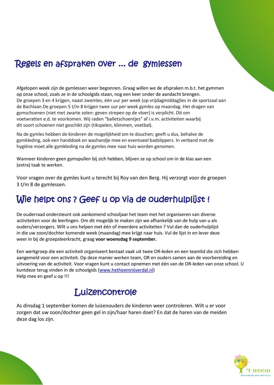 De groepen 3 en 4 krijgen, naast zwemles, één uur per week (op vrijdagmiddag)les in de sportzaal aan de Bachlaan.De groepen 5 t/m 8 krijgen twee uur per week gymles op maandag.