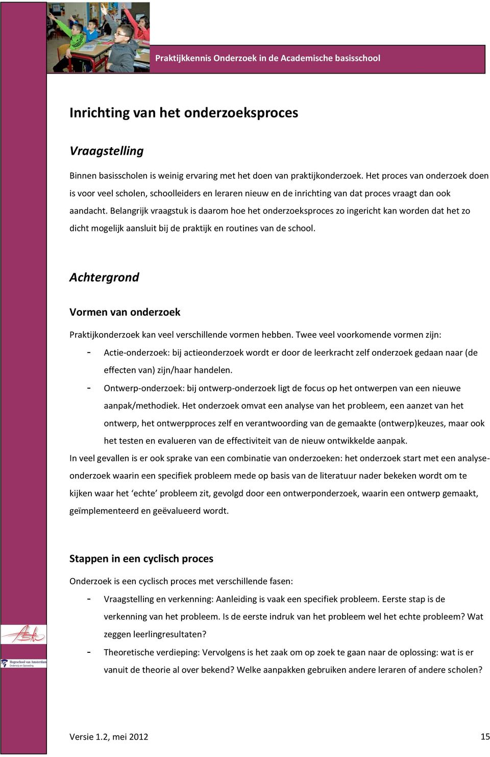 Belangrijk vraagstuk is daarom hoe het onderzoeksproces zo ingericht kan worden dat het zo dicht mogelijk aansluit bij de praktijk en routines van de school.