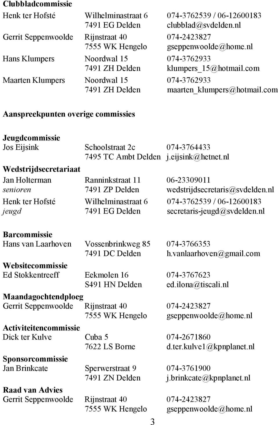 com Aanspreekpunten overige commissies Jeugdcommissie Jos Eijsink Schoolstraat 2c 074-3764433 7495 TC Ambt Delden j.eijsink@hetnet.