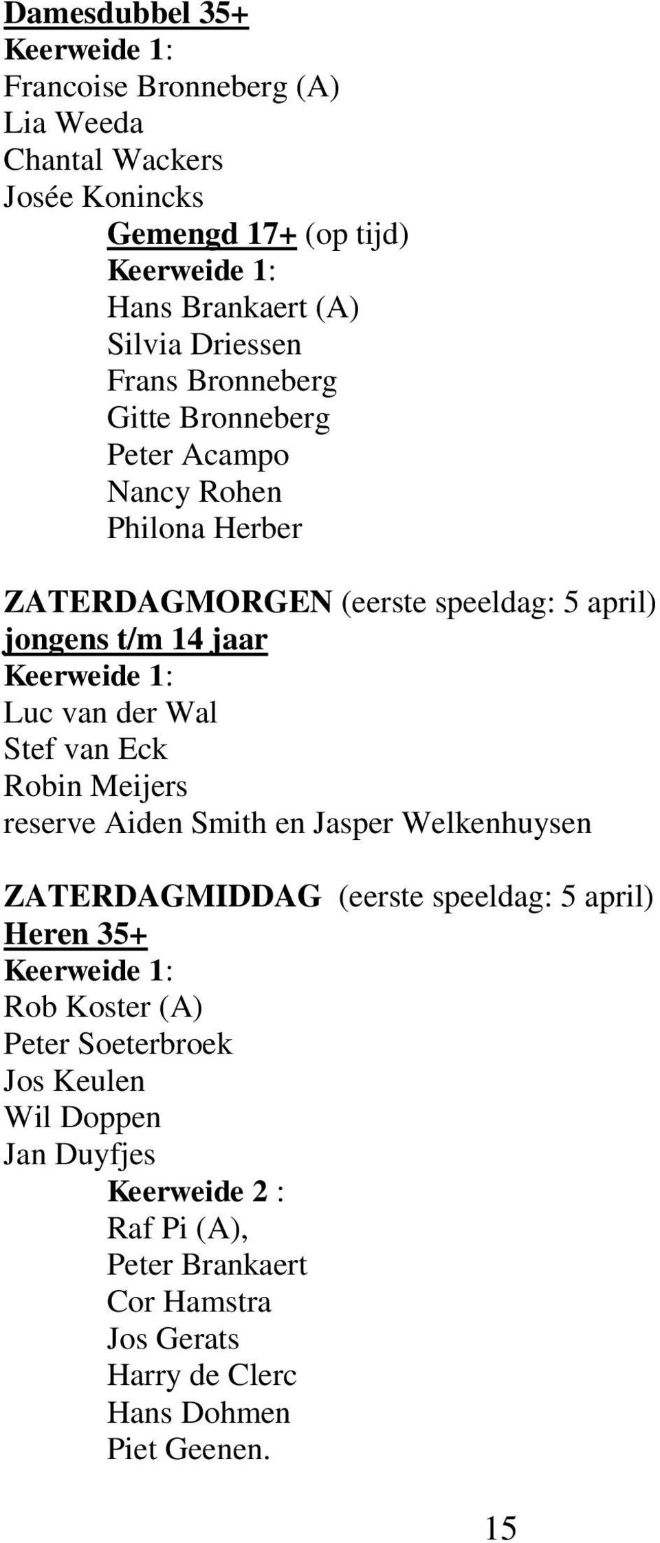 Stef van Eck Robin Meijers reserve Aiden Smith en Jasper Welkenhuysen ZATERDAGMIDDAG (eerste speeldag: 5 april) Heren 35+ Rob Koster (A) Peter