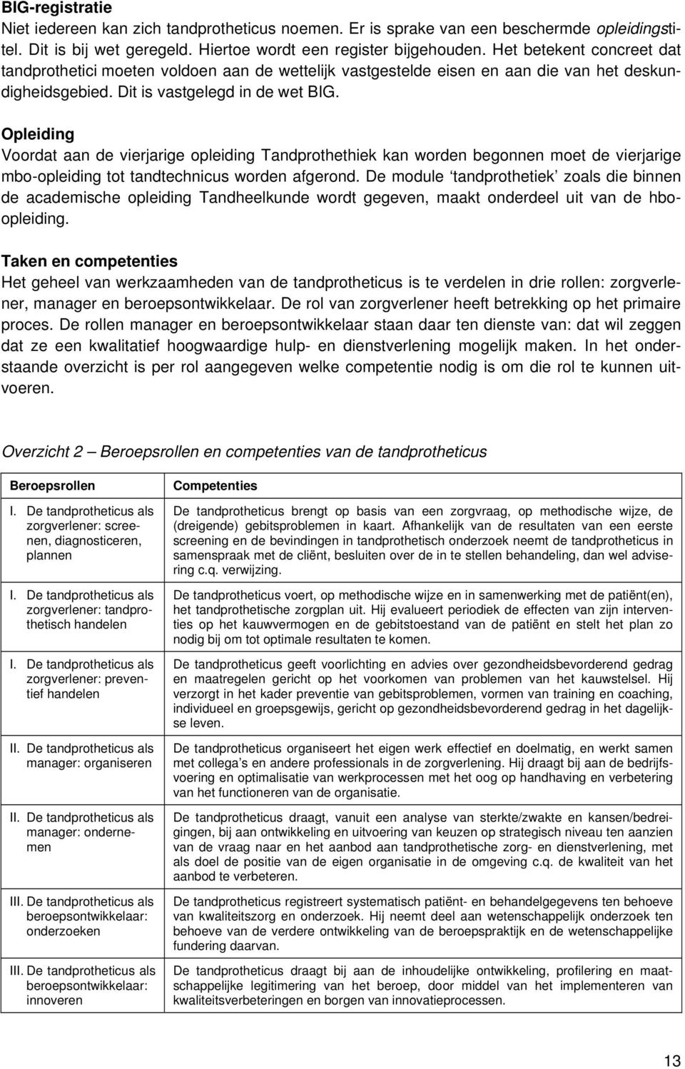 Opleiding Voordat aan de vierjarige opleiding Tandprothethiek kan worden begonnen moet de vierjarige mbo-opleiding tot tandtechnicus worden afgerond.