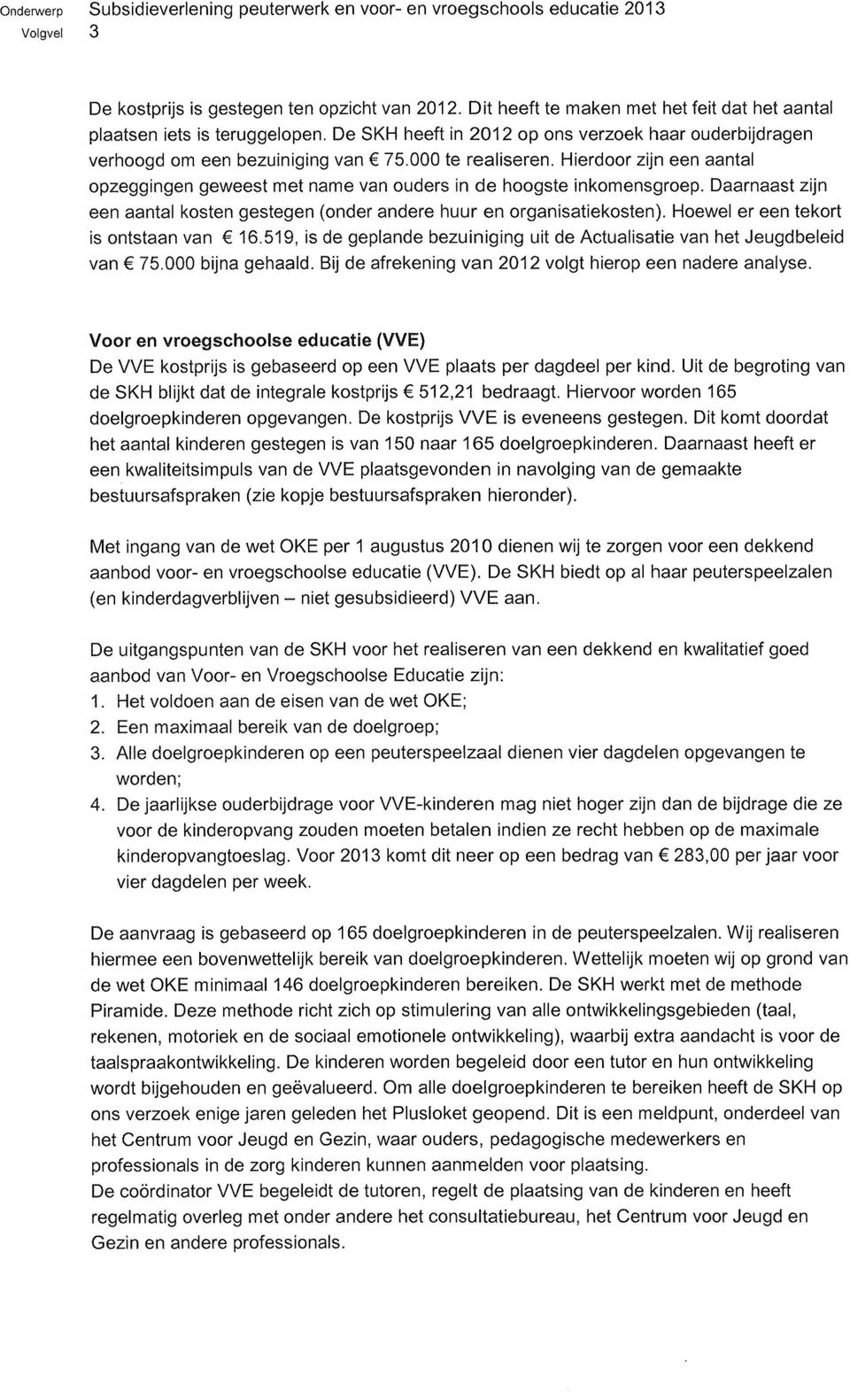 Hierdoor zijn een aantal opzeggingen geweest met name van ouders in de hoogste inkomensgroep. Daarnaast zijn een aantal kosten gestegen (onder andere huur en organisatiekosten).