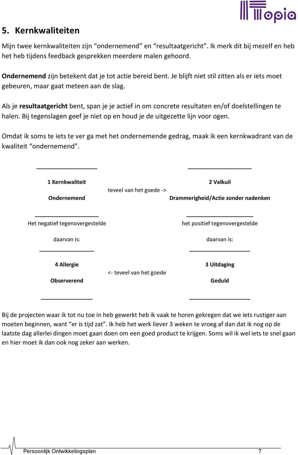 Als je resultaatgericht bent, span je je actief in om concrete resultaten en/of doelstellingen te halen. Bij tegenslagen geef je niet op en houd je de uitgezette lijn voor ogen.