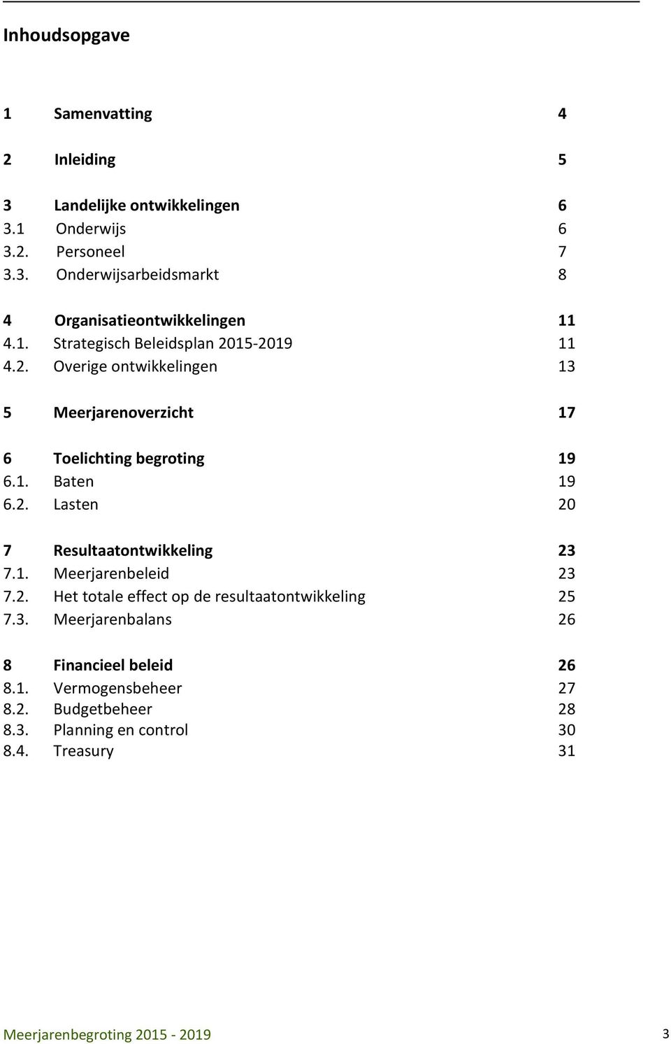 1. Meerjarenbeleid 23 7.2. Het totale effect op de resultaatontwikkeling 25 7.3. Meerjarenbalans 26 8 Financieel beleid 26 8.1. Vermogensbeheer 27 8.