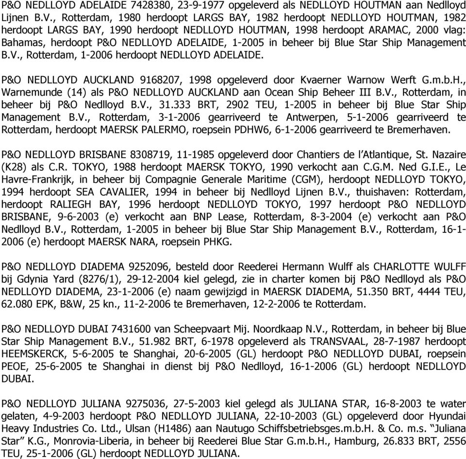 ADELAIDE, 1-2005 in beheer bij Blue Star Ship Management B.V., Rotterdam, 1-2006 herdoopt NEDLLOYD ADELAIDE. P&O NEDLLOYD AUCKLAND 9168207, 1998 opgeleverd door Kvaerner Warnow Werft G.m.b.H.