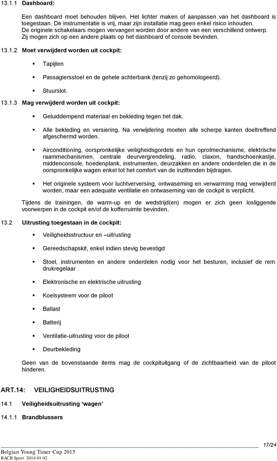 .1.2 Moet verwijderd worden uit cockpit: Tapijten Passagiersstoel en de gehele achterbank (tenzij zo gehomologeerd). Stuurslot. 13.1.3 Mag verwijderd worden uit cockpit: Geluiddempend materiaal en bekleding tegen het dak.