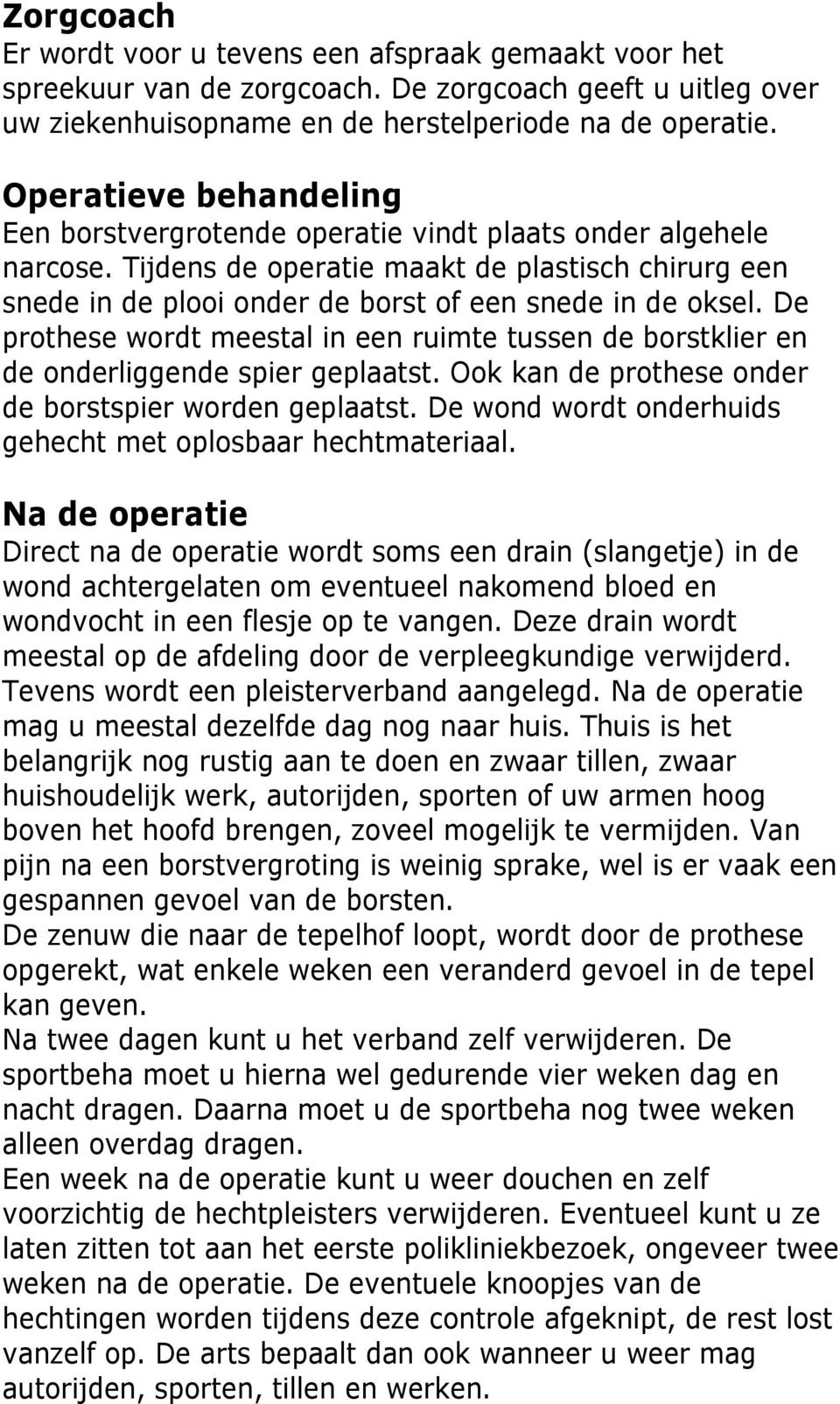 De prothese wordt meestal in een ruimte tussen de borstklier en de onderliggende spier geplaatst. Ook kan de prothese onder de borstspier worden geplaatst.