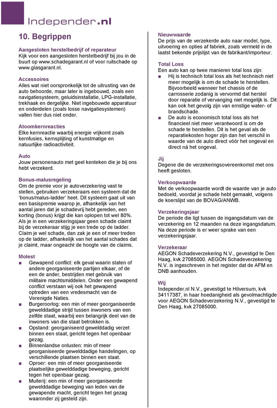 Accessoires Alles wat niet oorspronkelijk tot de uitrusting van de auto behoorde, maar later is ingebouwd, zoals een navigatiesysteem, geluidsinstallatie, LPG-installatie, trekhaak en dergelijke.