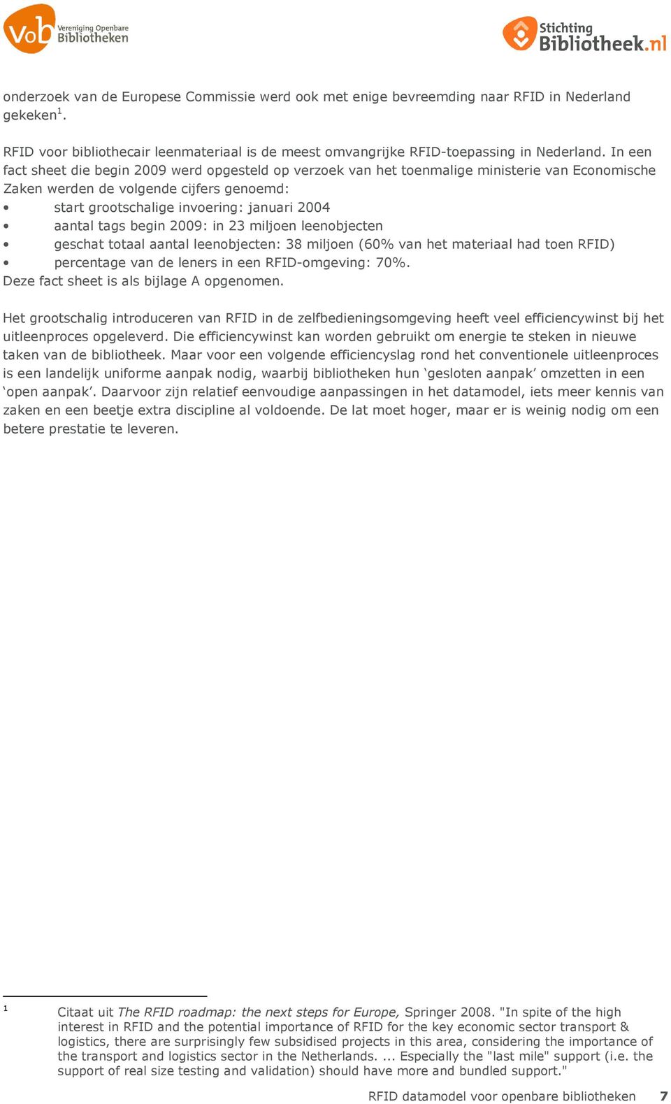 tags begin 2009: in 23 miljoen leenobjecten geschat totaal aantal leenobjecten: 38 miljoen (60% van het materiaal had toen RFID) percentage van de leners in een RFID-omgeving: 70%.