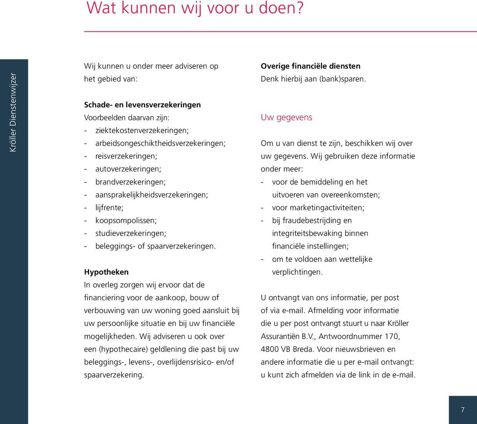 - autoverzekeringen; - brandverzekeringen; - aansprakelijkheidsverzekeringen; - lijfrente; - koopsompolissen; - studieverzekeringen; - beleggings- of spaarverzekeringen.