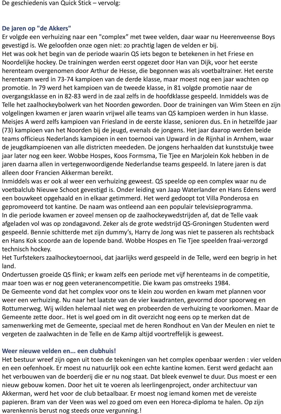 De trainingen werden eerst opgezet door Han van Dijk, voor het eerste herenteam overgenomen door Arthur de Hesse, die begonnen was als voetbaltrainer.