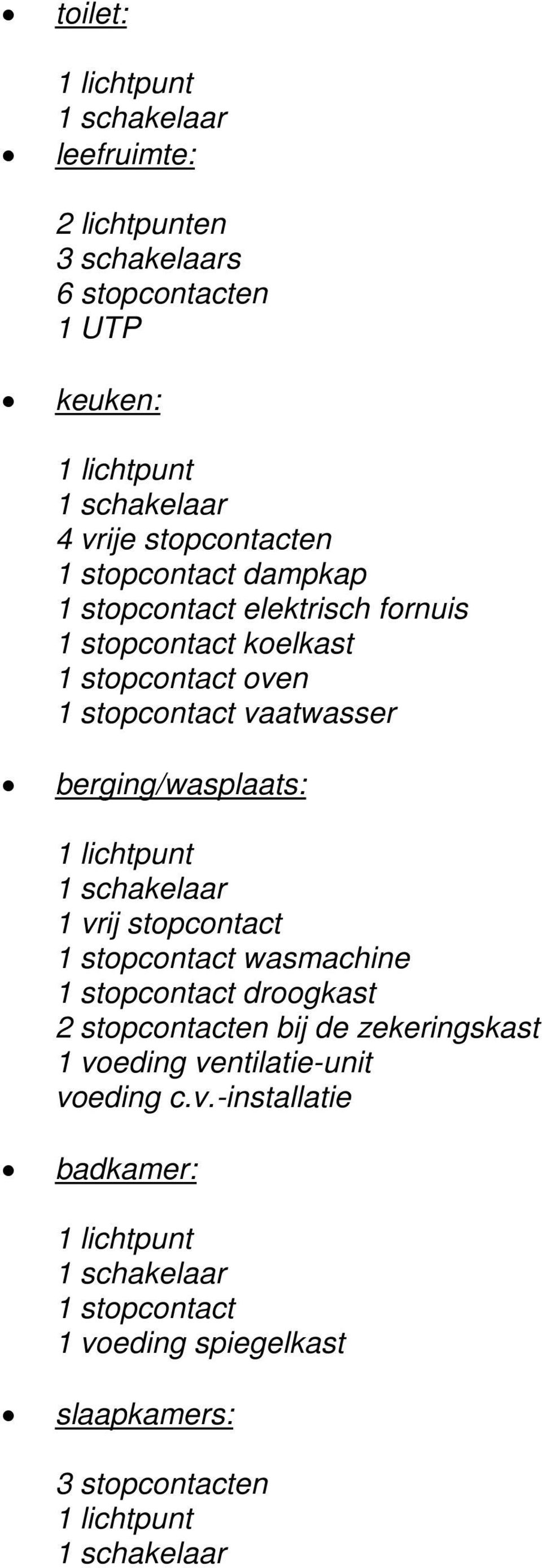 berging/wasplaats: 1 vrij stopcontact 1 stopcontact wasmachine 1 stopcontact droogkast 2 stopcontacten bij de