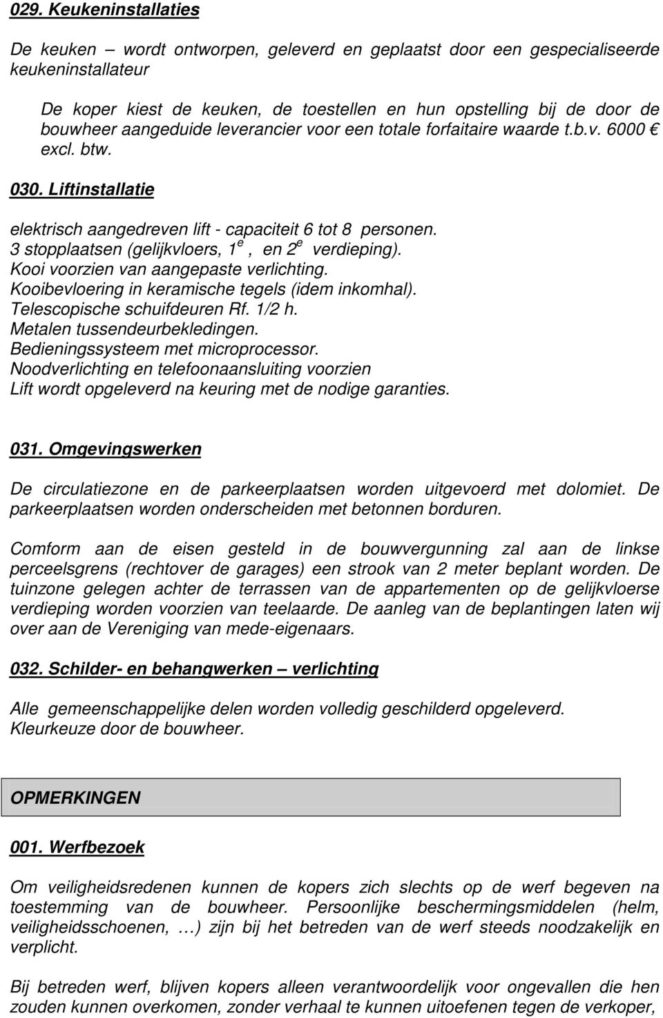 3 stopplaatsen (gelijkvloers, 1 e, en 2 e verdieping). Kooi voorzien van aangepaste verlichting. Kooibevloering in keramische tegels (idem inkomhal). Telescopische schuifdeuren Rf. 1/2 h.