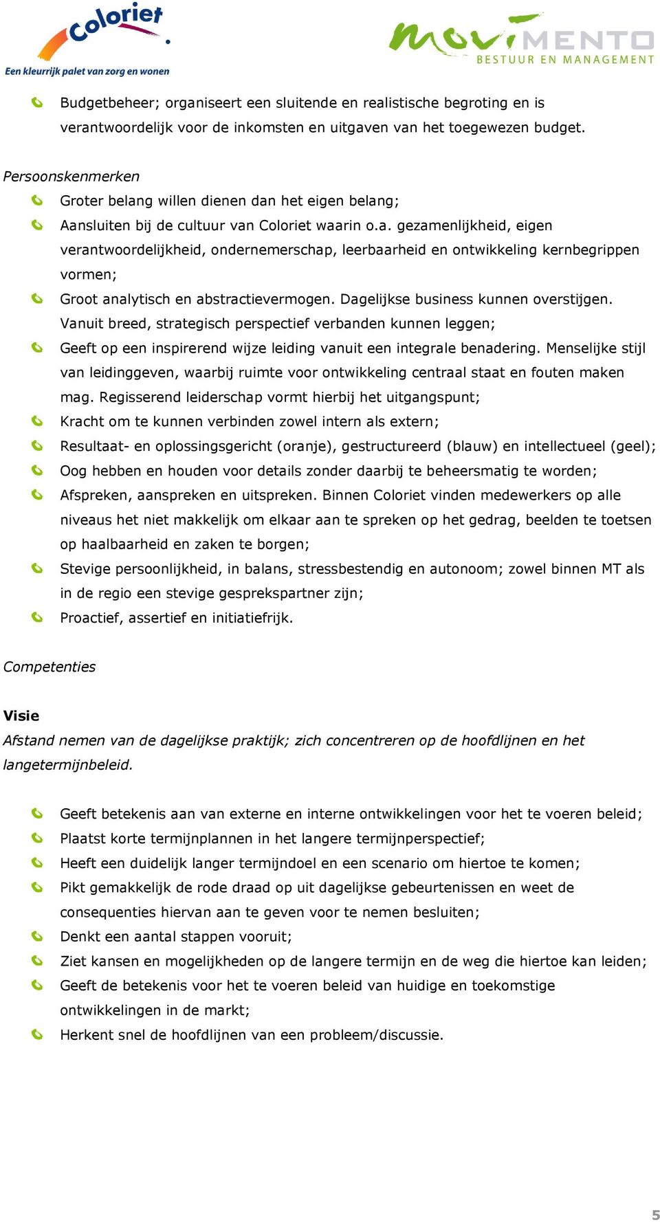 Dagelijkse business kunnen overstijgen. Vanuit breed, strategisch perspectief verbanden kunnen leggen; Geeft op een inspirerend wijze leiding vanuit een integrale benadering.