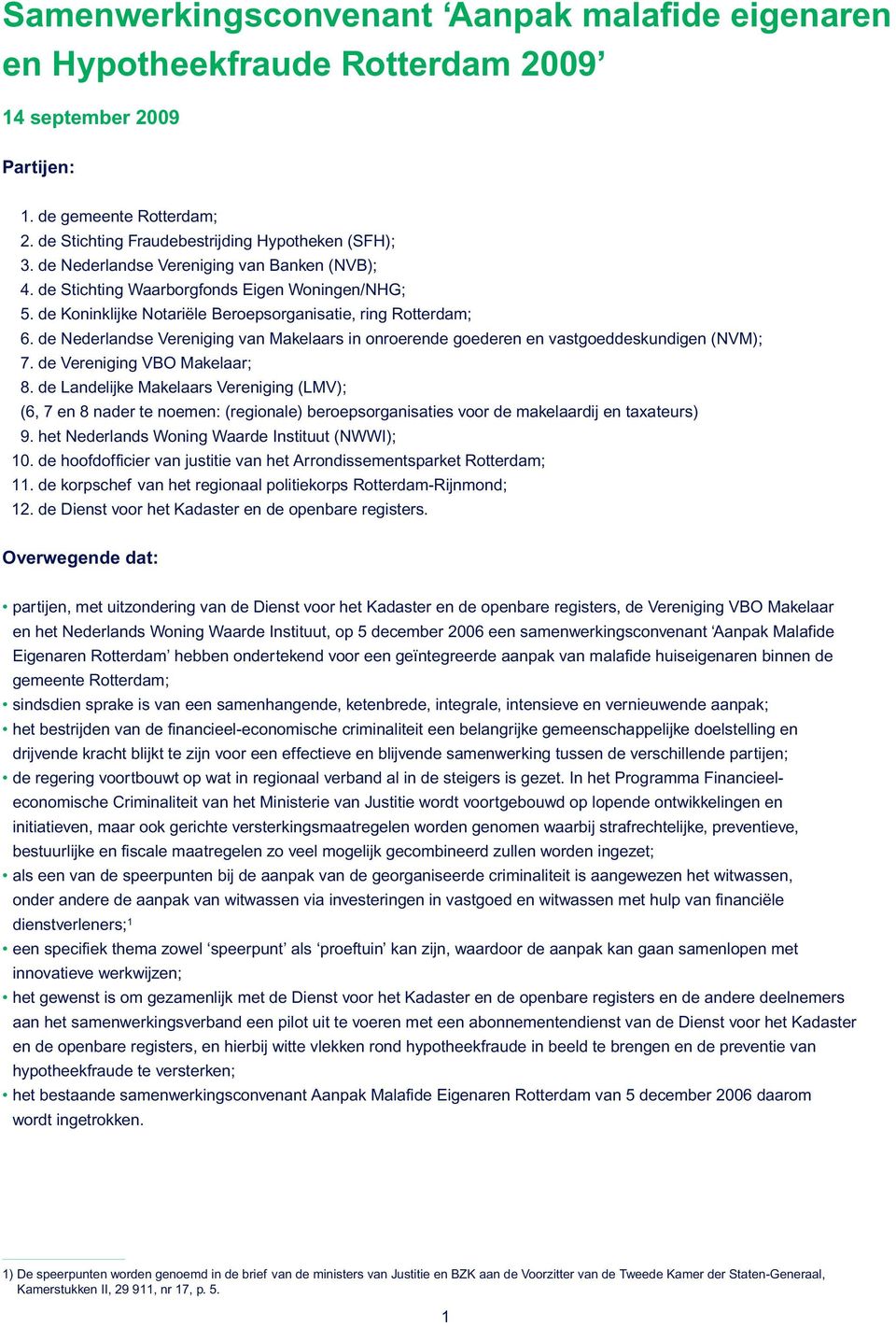 de Nederlandse Vereniging van Makelaars in onroerende goederen en vastgoeddeskundigen (NVM); 7. de Vereniging VBO Makelaar; 8.