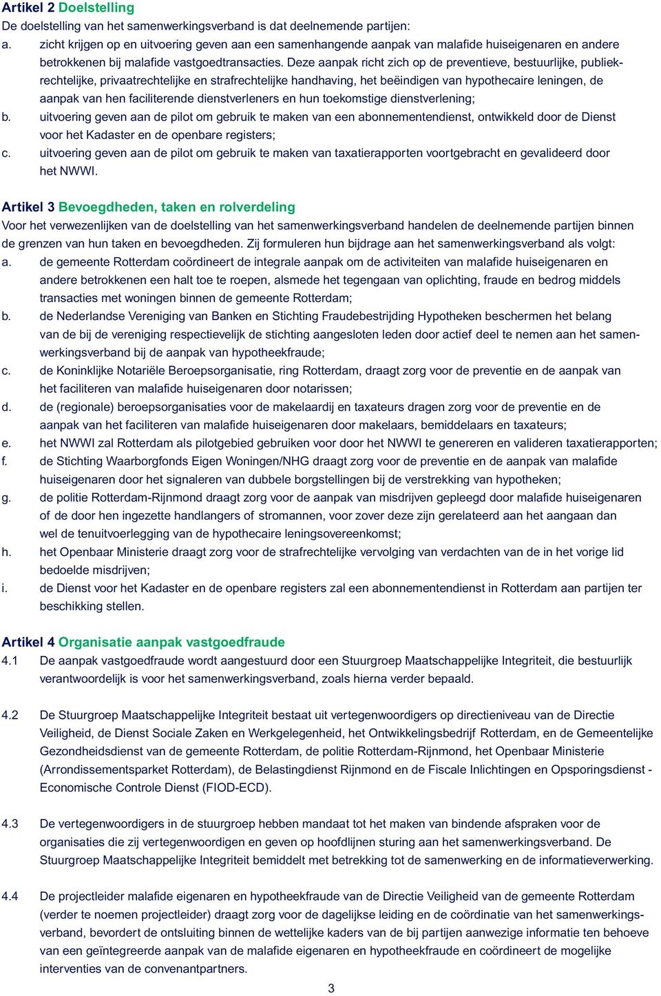 Deze aanpak richt zich op de preventieve, bestuurlijke, publiekrechtelijke, privaatrechtelijke en strafrechtelijke handhaving, het beëindigen van hypothecaire leningen, de aanpak van hen