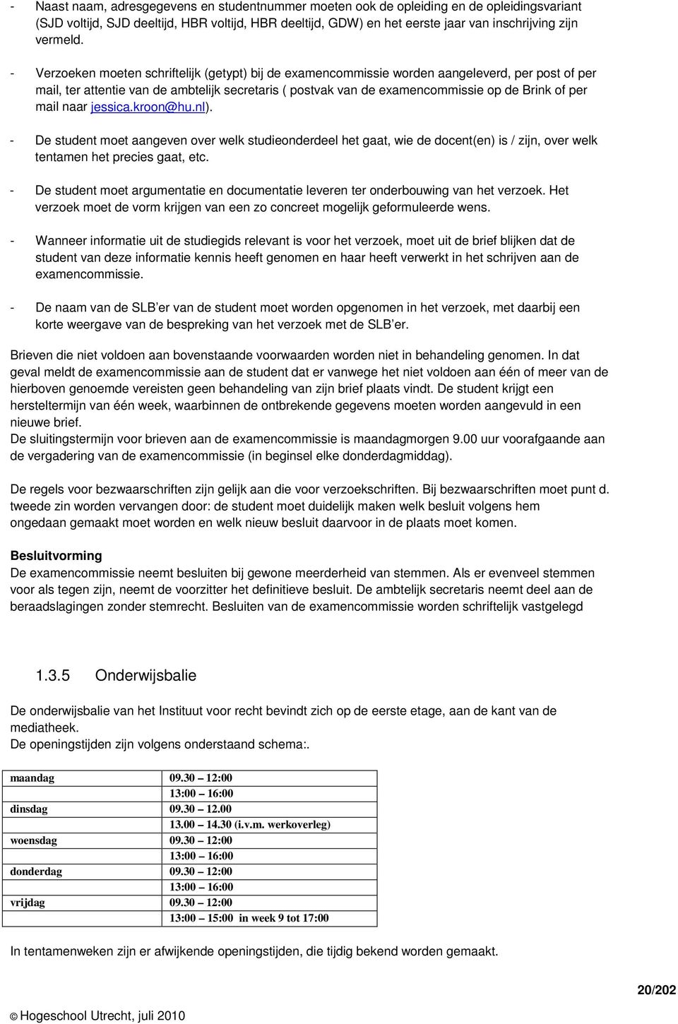 - Verzoeken moeten schriftelijk (getypt) bij de examencommissie worden aangeleverd, per post of per mail, ter attentie van de ambtelijk secretaris ( postvak van de examencommissie op de Brink of per