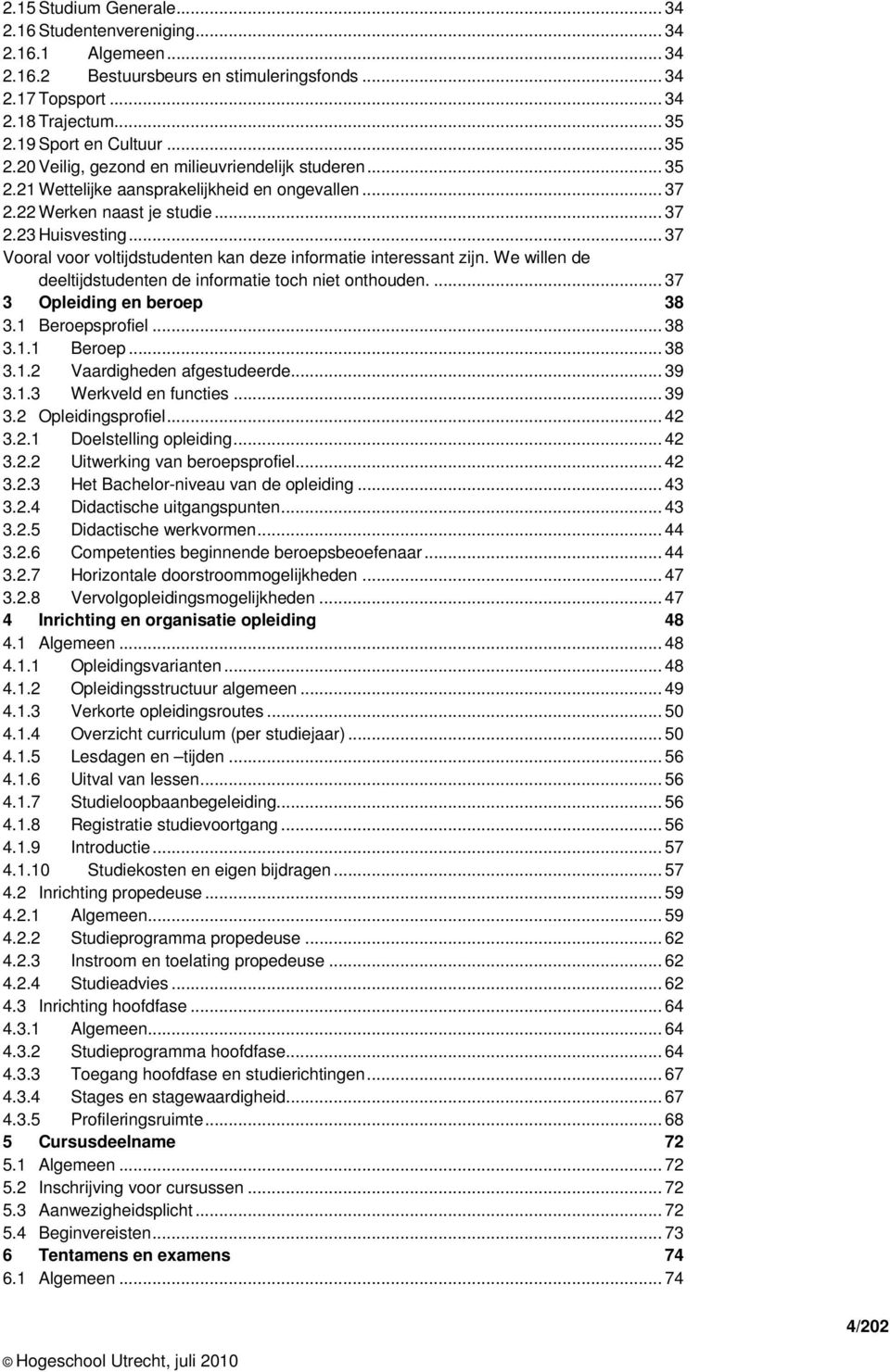 .. 37 Vooral voor voltijdstudenten kan deze informatie interessant zijn. We willen de deeltijdstudenten de informatie toch niet onthouden.... 37 3 Opleiding en beroep 38 3.1 