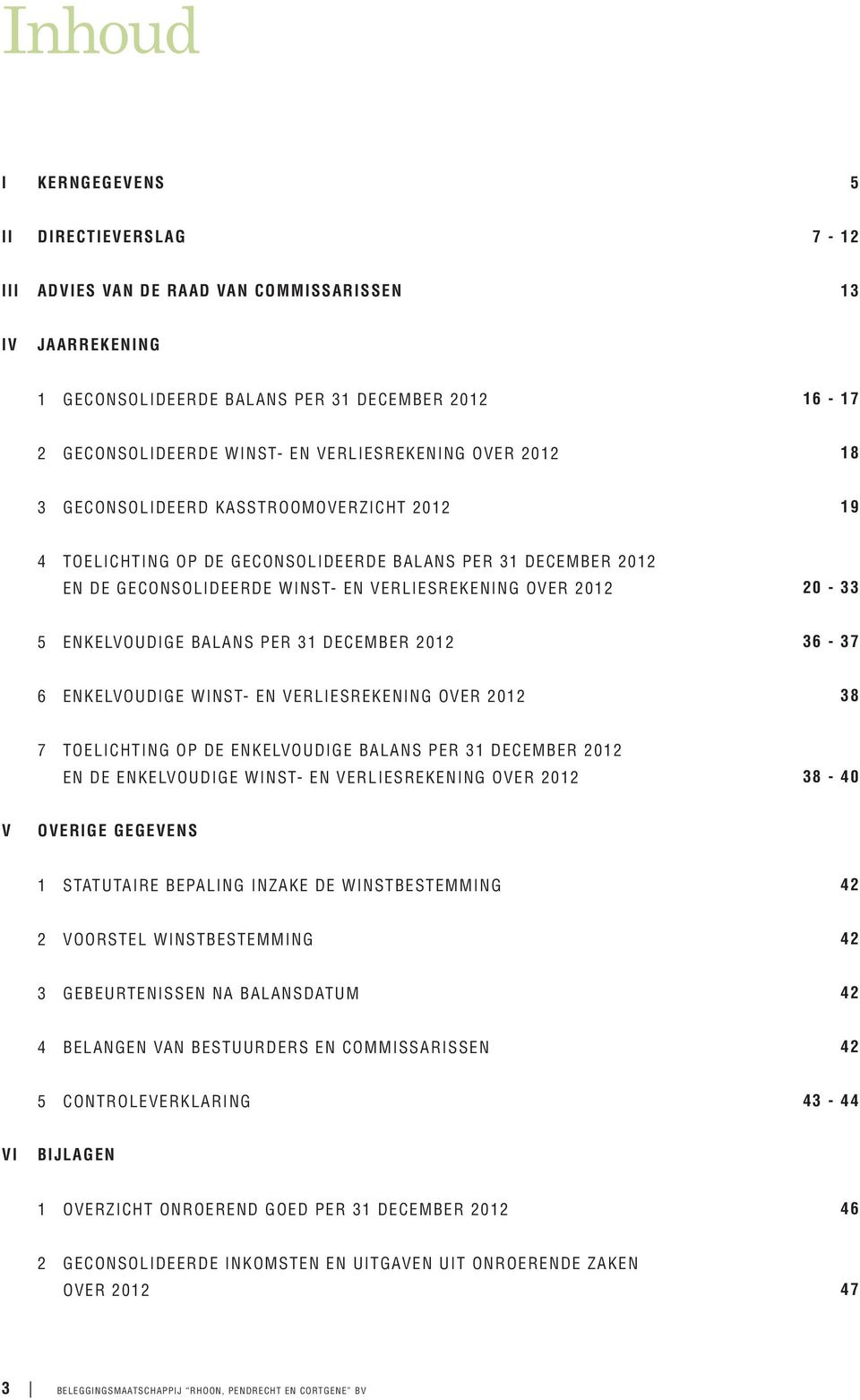 20-33 5 ENKELVOUDIGE BALANS PER 31 DECEMBER 2012 36-37 6 ENKELVOUDIGE WINST- EN VERLIESREKENING OVER 2012 38 7 TOELICHTING OP DE ENKELVOUDIGE BALANS PER 31 DECEMBER 2012 EN DE ENKELVOUDIGE WINST- EN
