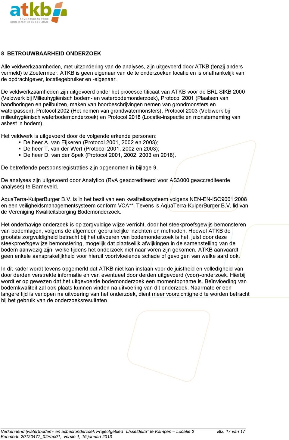 De veldwerkzaamheden zijn uitgevoerd onder het procescertificaat van ATKB voor de BRL SIKB 2 (Veldwerk bij Milieuhygiënisch bodem- en waterbodemonderzoek), Protocol 21 (Plaatsen van handboringen en