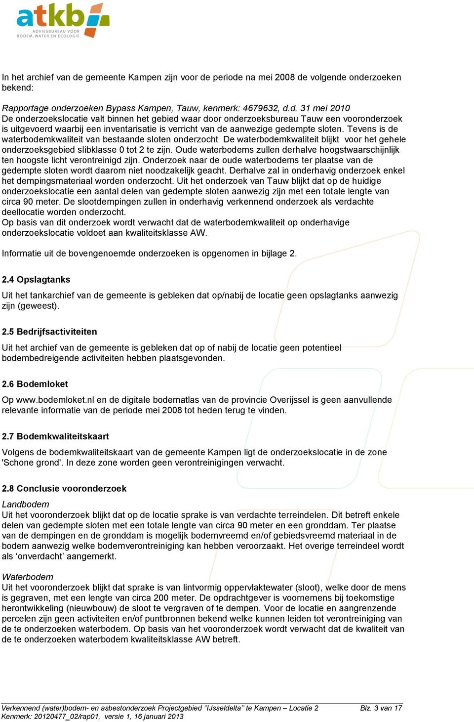 periode na mei 28 de volgende onderzoeken bekend: Rapportage onderzoeken Bypass Kampen, Tauw, kenmerk: 4679632, d.d. 31 mei 21 De onderzoekslocatie valt binnen het gebied waar door onderzoeksbureau Tauw een vooronderzoek is uitgevoerd waarbij een inventarisatie is verricht van de aanwezige gedempte sloten.