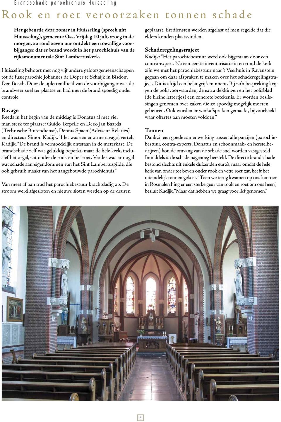 Huisseling behoort met nog vijf andere geloofsgemeenschappen tot de fusieparochie Johannes de Doper te Schaijk in Bisdom Den Bosch.