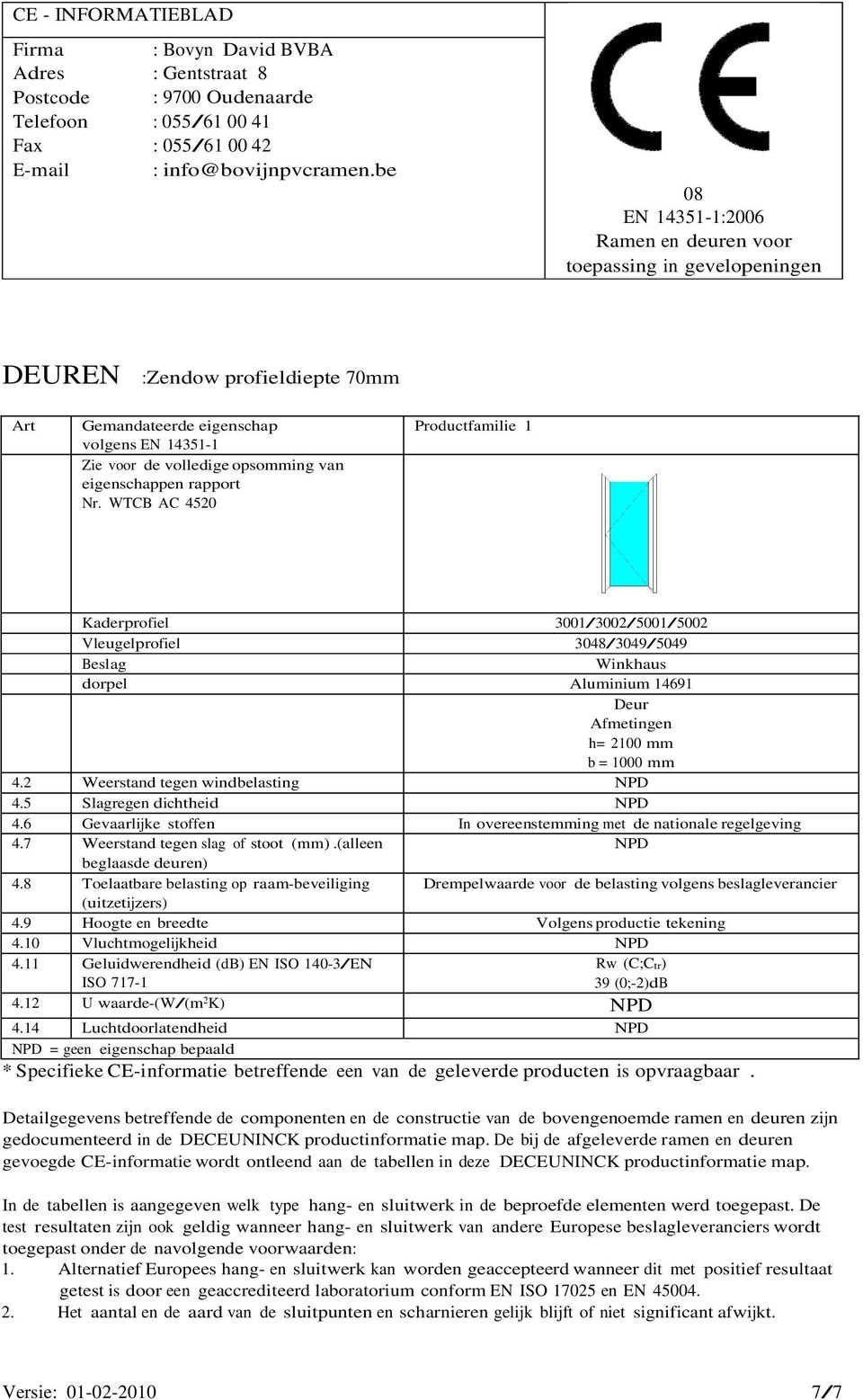 2 Weerstand tegen windbelasting 4.5 Slagregen dichtheid 4.7 Weerstand tegen slag of stoot (mm).(alleen beglaasde deuren) 4.9 Hoogte en breedte Volgens productie tekening 4.10 Vluchtmogelijkheid 4.