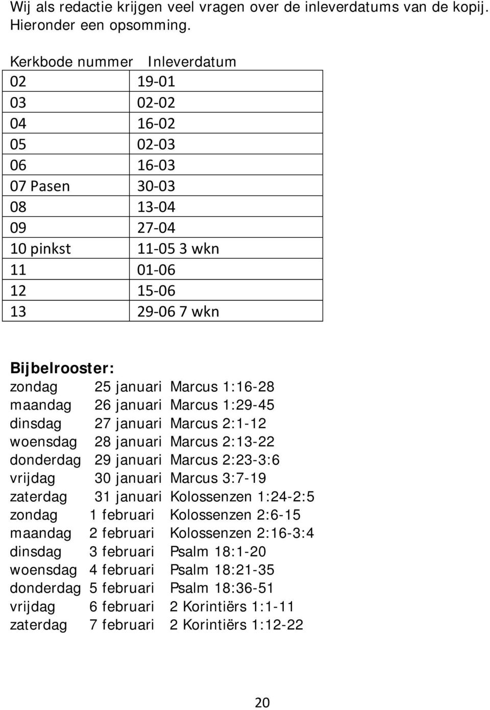 Marcus 1:16-28 maandag 26 januari Marcus 1:29-45 dinsdag 27 januari Marcus 2:1-12 woensdag 28 januari Marcus 2:13-22 donderdag 29 januari Marcus 2:23-3:6 vrijdag 30 januari Marcus 3:7-19 zaterdag