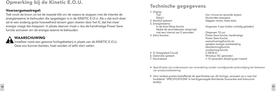 In plaats daarvan moet u dus de handmatige Power Save functie activeren om de energie reserve te behouden. WAARSCHUWING Installeer nooit een gewone horlogebatterij in plaats van de KINETIC E.O.U. Deze zou kunnen barsten, heet worden of zelfs vlam vatten.