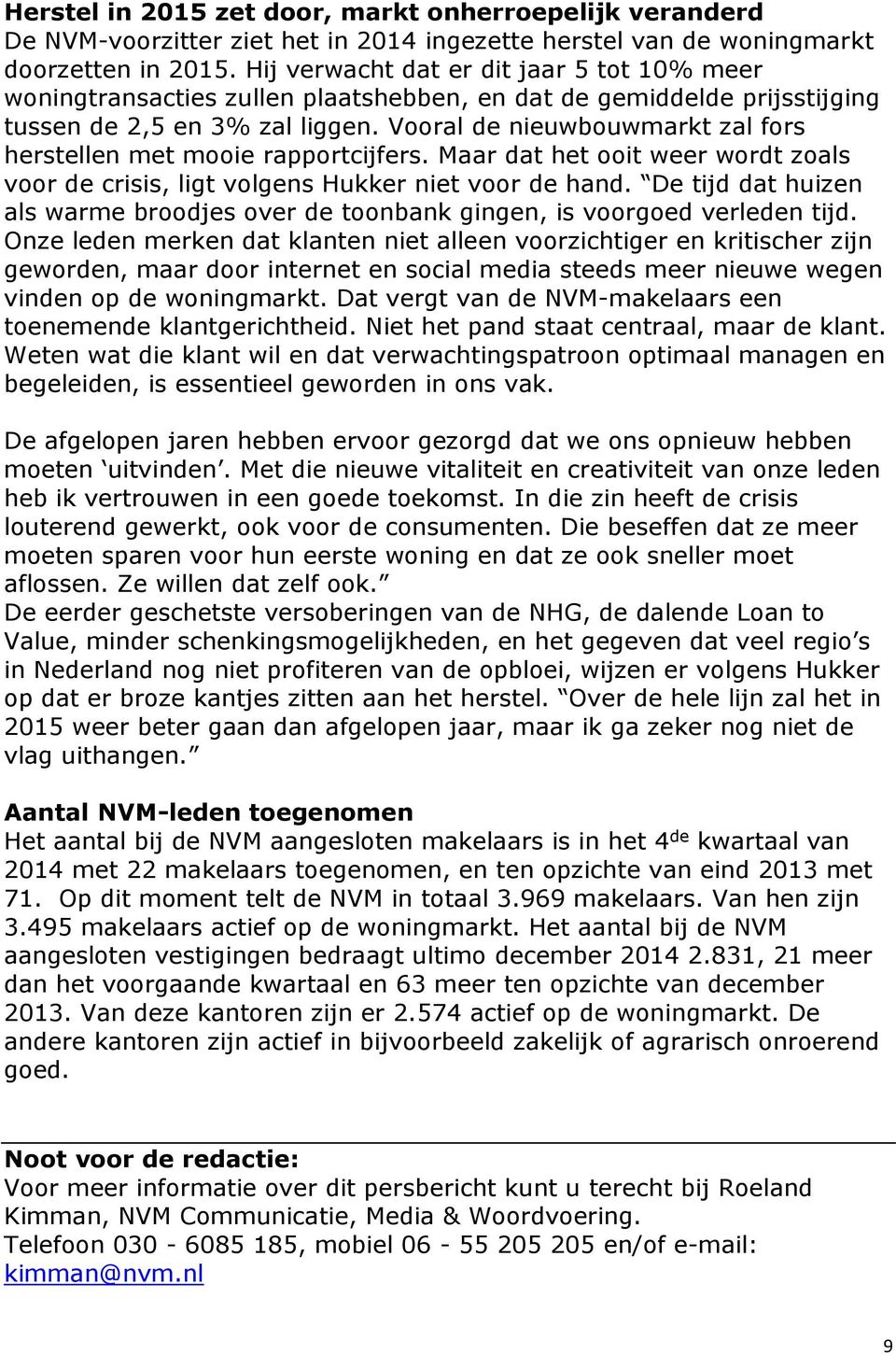 Vooral de nieuwbouwmarkt zal fors herstellen met mooie rapportcijfers. Maar dat het ooit weer wordt zoals voor de crisis, ligt volgens Hukker niet voor de hand.