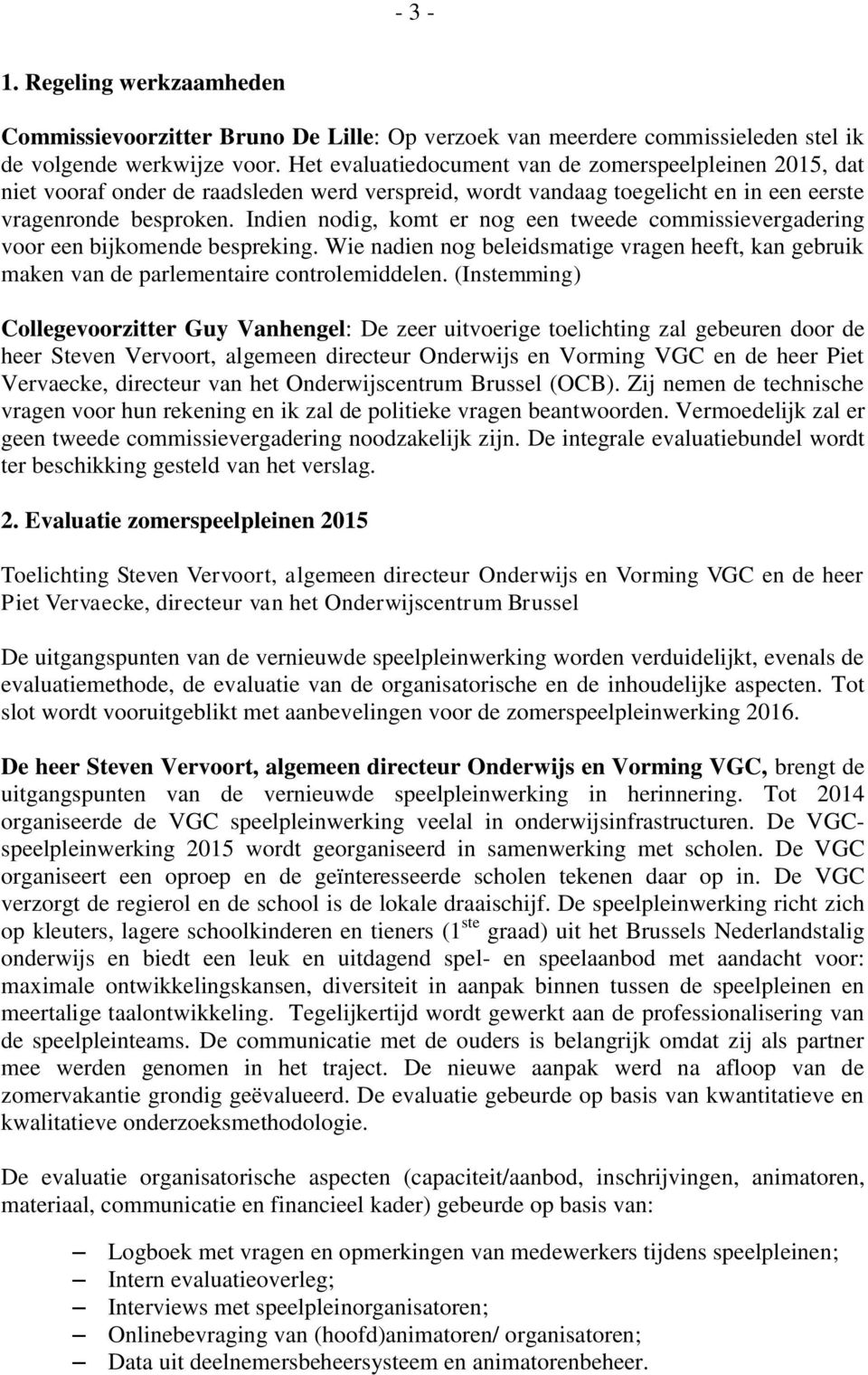 Indien nodig, komt er nog een tweede commissievergadering voor een bijkomende bespreking. Wie nadien nog beleidsmatige vragen heeft, kan gebruik maken van de parlementaire controlemiddelen.