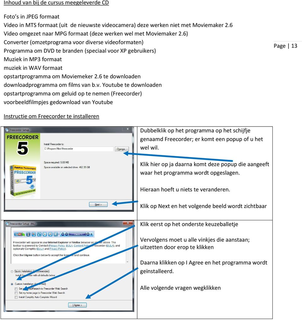 6) Converter (omzetprograma voor diverse videoformaten) Programma om DVD te branden (speciaal voor XP gebruikers) Muziek in MP3 formaat muziek in WAV formaat opstartprogramma om Moviemeker 2.