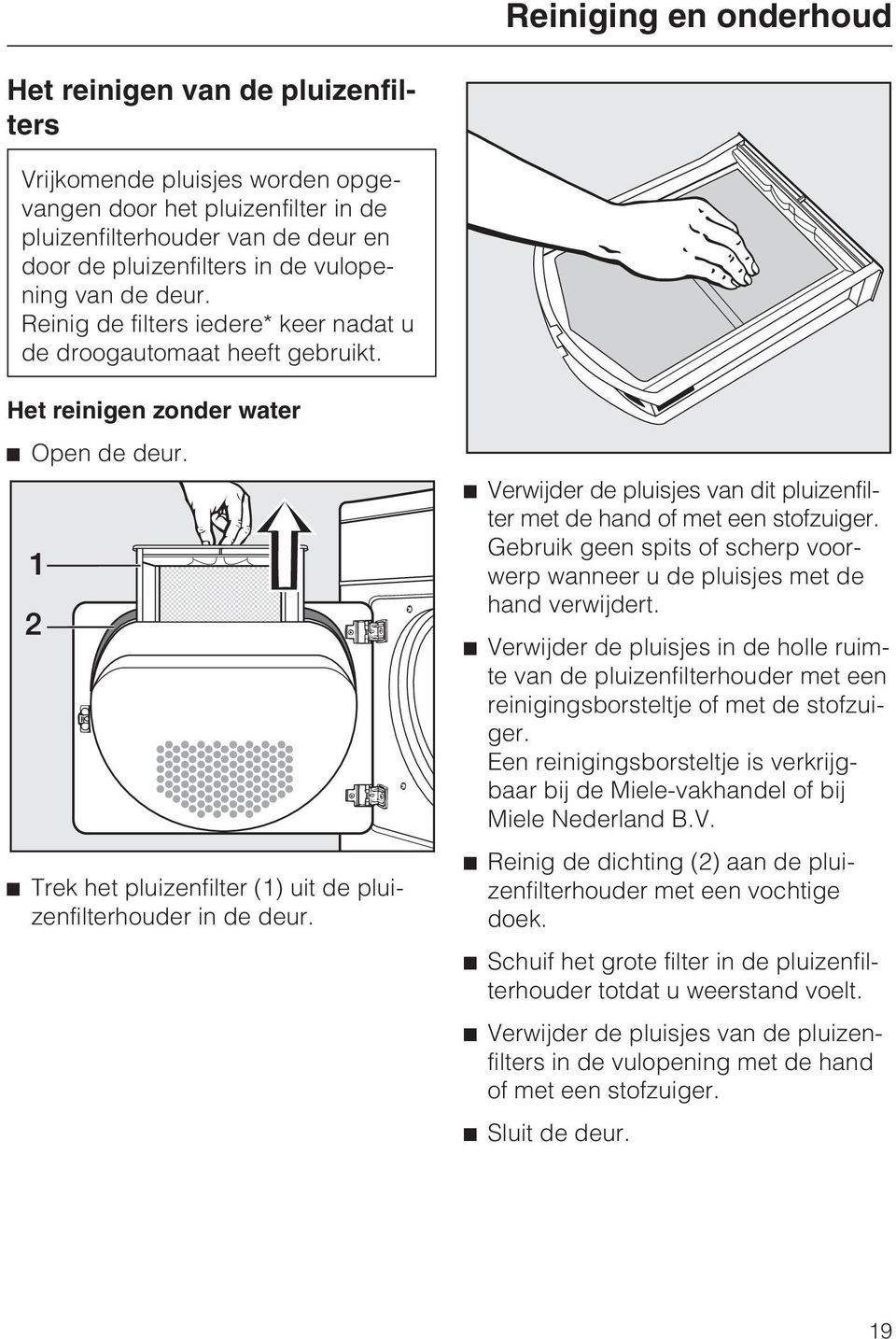 Trek het pluizenfilter (1) uit de pluizenfilterhouder in de deur. Verwijder de pluisjes van dit pluizenfilter met de hand of met een stofzuiger.