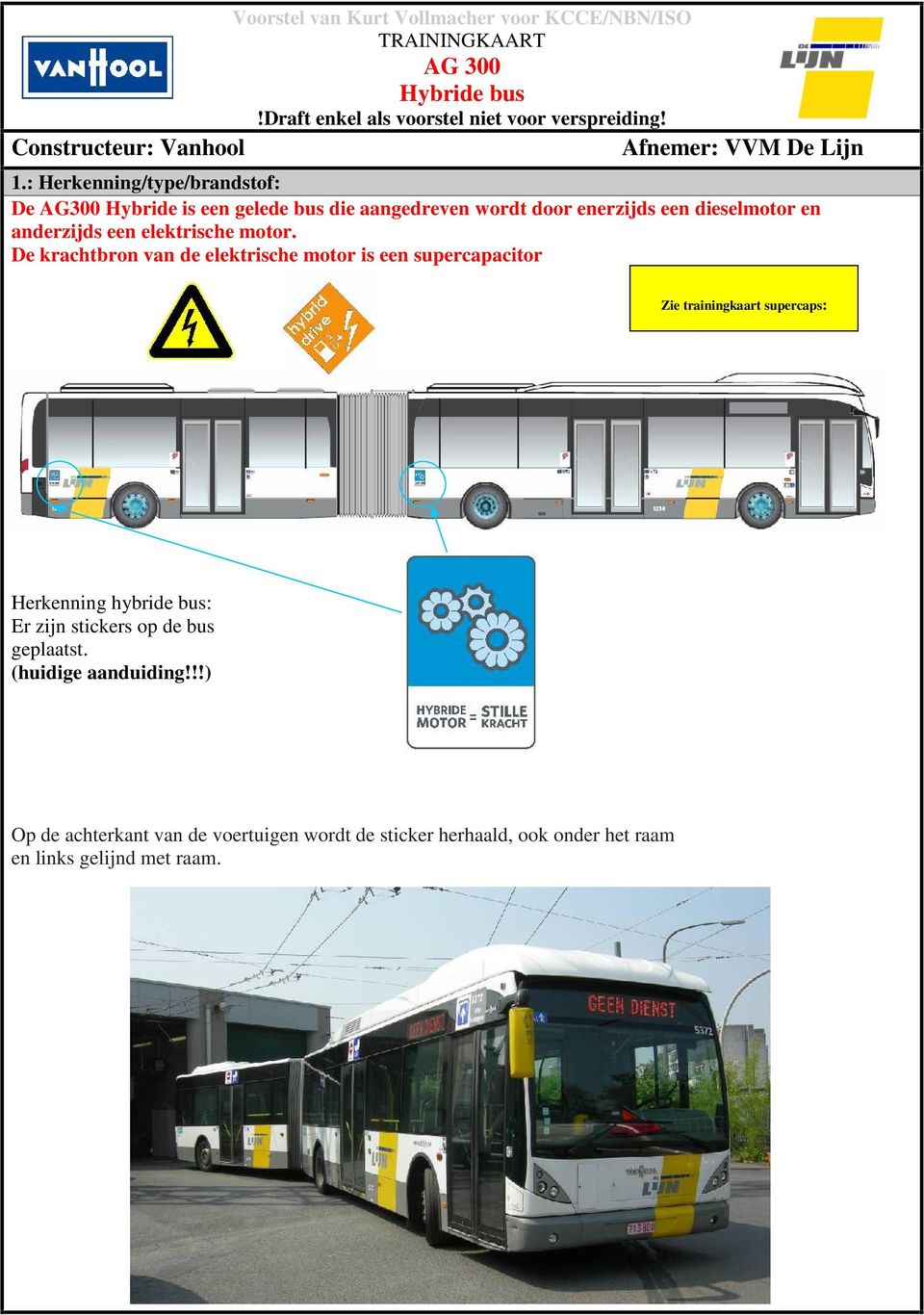 : Herkenning/type/brandstof: De AG300 Hybride is een gelede bus die aangedreven wordt door enerzijds een dieselmotor en anderzijds een elektrische motor.