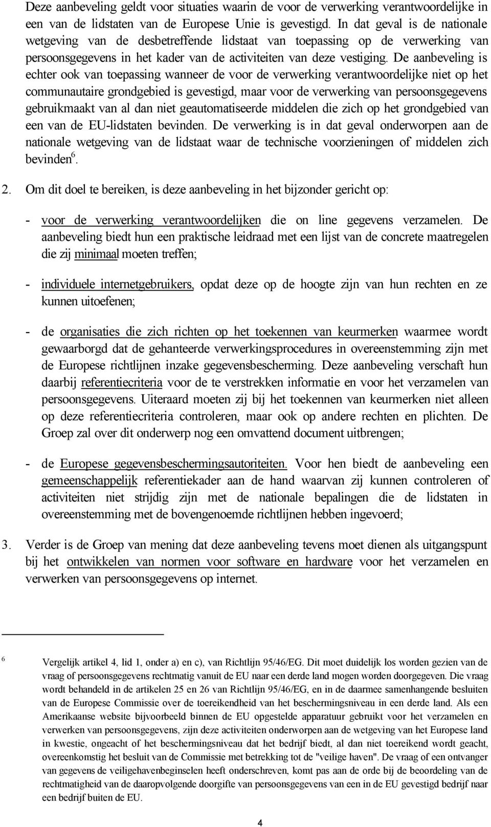 De aanbeveling is echter ook van toepassing wanneer de voor de verwerking verantwoordelijke niet op het communautaire grondgebied is gevestigd, maar voor de verwerking van persoonsgegevens