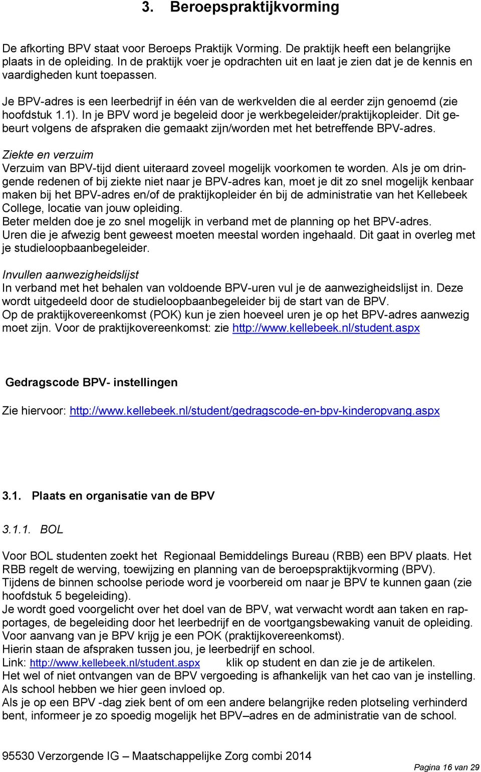 Je BPV-adres is een leerbedrijf in één van de werkvelden die al eerder zijn genoemd (zie hoofdstuk 1.1). In je BPV word je begeleid door je werkbegeleider/praktijkopleider.