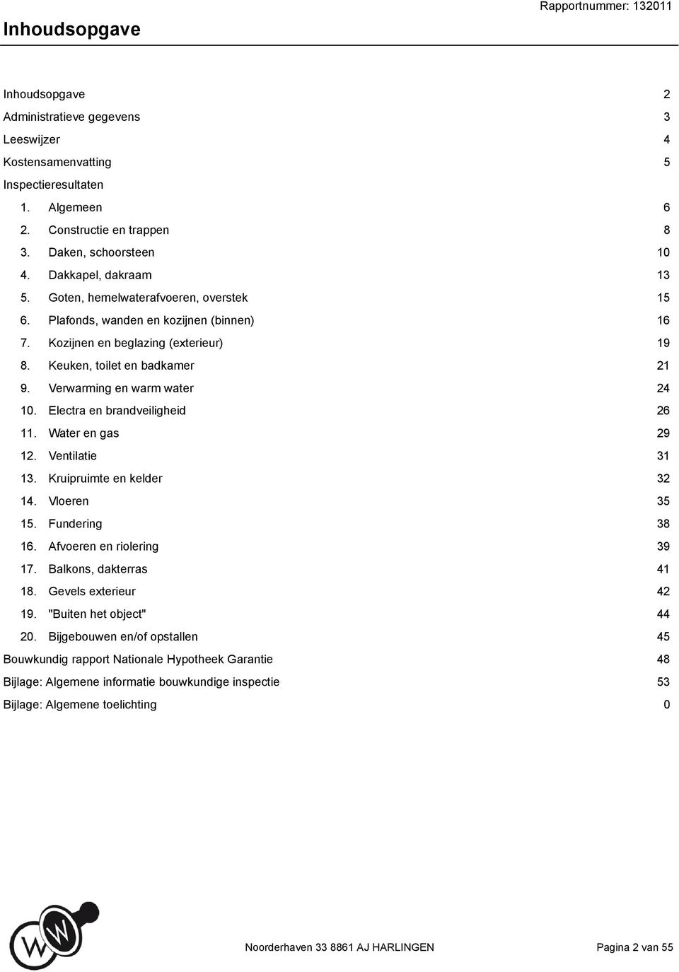Electra en brandveiligheid 26 11. Water en gas 29 12. Ventilatie 31 13. Kruipruimte en kelder 32 14. Vloeren 35 15. Fundering 38 16. Afvoeren en riolering 39 17. Balkons, dakterras 41 18.