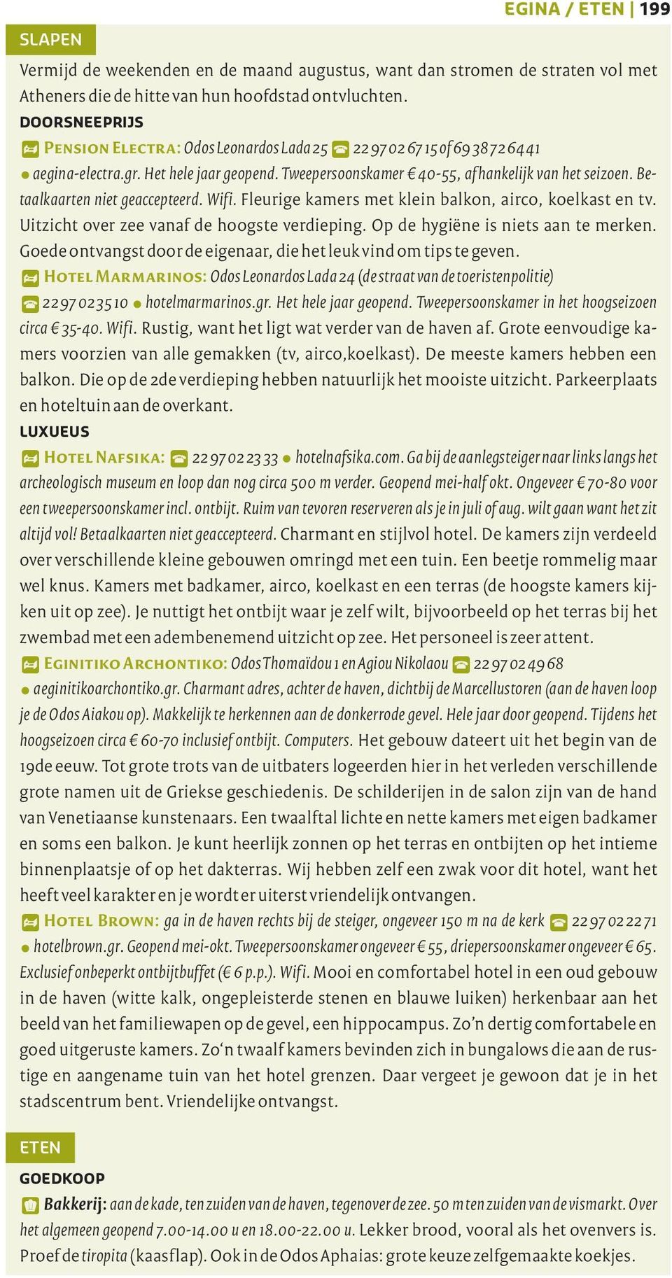 Betaalkaarten niet geaccepteerd. Wifi. Fleurige kamers met klein balkon, airco, koelkast en tv. Uitzicht over zee vanaf de hoogste verdieping. Op de hygiëne is niets aan te merken.