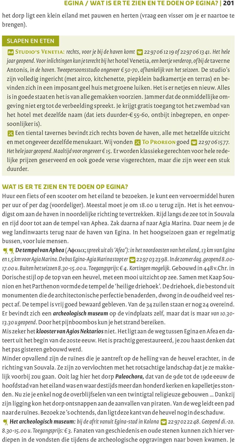 Voor inlichtingen kun je terecht bij het hotel Venetia, een beetje verderop, of bij de taverne Antonis, in de haven. Tweepersoonsstudio ongeveer 50-70, af hankelijk van het seizoen.