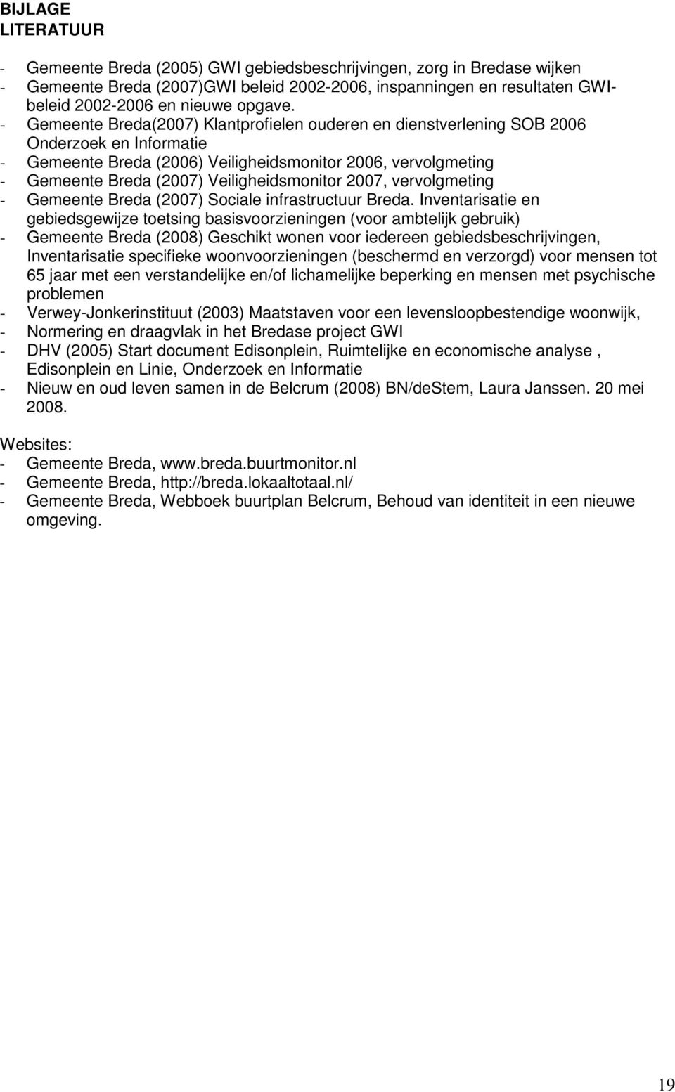 - Gemeente Breda(2007) Klantprofielen ouderen en dienstverlening SOB 2006 Onderzoek en Informatie - Gemeente Breda (2006) Veiligheidsmonitor 2006, vervolgmeting - Gemeente Breda (2007)