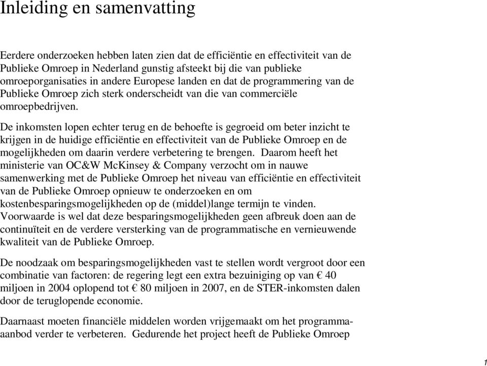 De inkomsten lopen echter terug en de behoefte is gegroeid om beter inzicht te krijgen in de huidige efficiëntie en effectiviteit van de Publieke Omroep en de mogelijkheden om daarin verdere