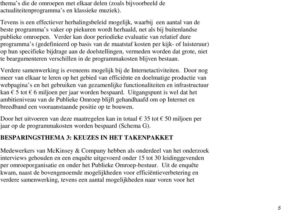 Verder kan door periodieke evaluatie van relatief dure programma s (gedefinieerd op basis van de maatstaf kosten per kijk- of luisteruur) op hun specifieke bijdrage aan de doelstellingen, vermeden